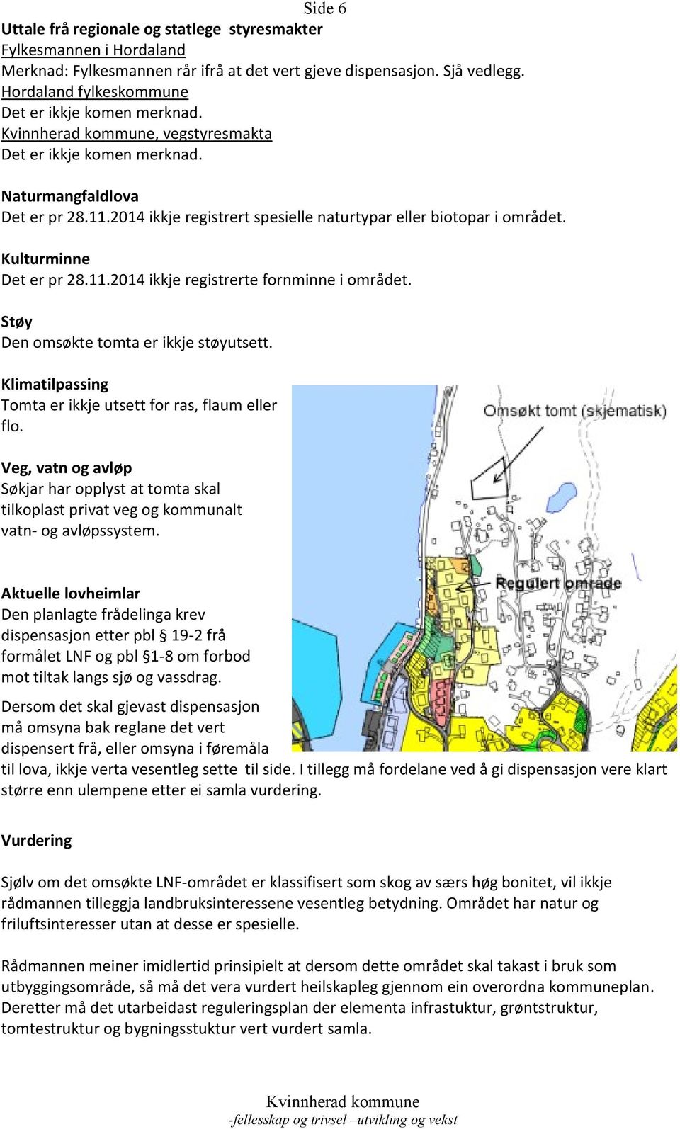 Kulturminne Det er pr 28.11.2014 ikkje registrerte fornminne i området. Støy Den omsøkte tomta er ikkje støyutsett. Klimatilpassing Tomta er ikkje utsett for ras, flaum eller flo.