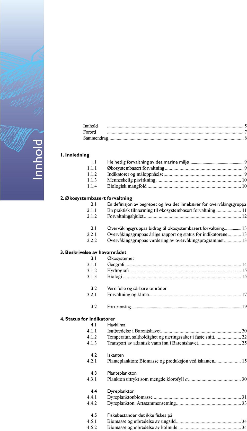 .. 11 2.1.2 Forvaltningshjulet... 12 2.1 Overvåkingsgruppas bidrag til økosystembasert forvaltning...13 2.2.1 Overvåkingsgruppas årlige rapport og status for indikatorene... 13 2.2.2 Overvåkingsgruppas vurdering av overvåkingsprogrammet.