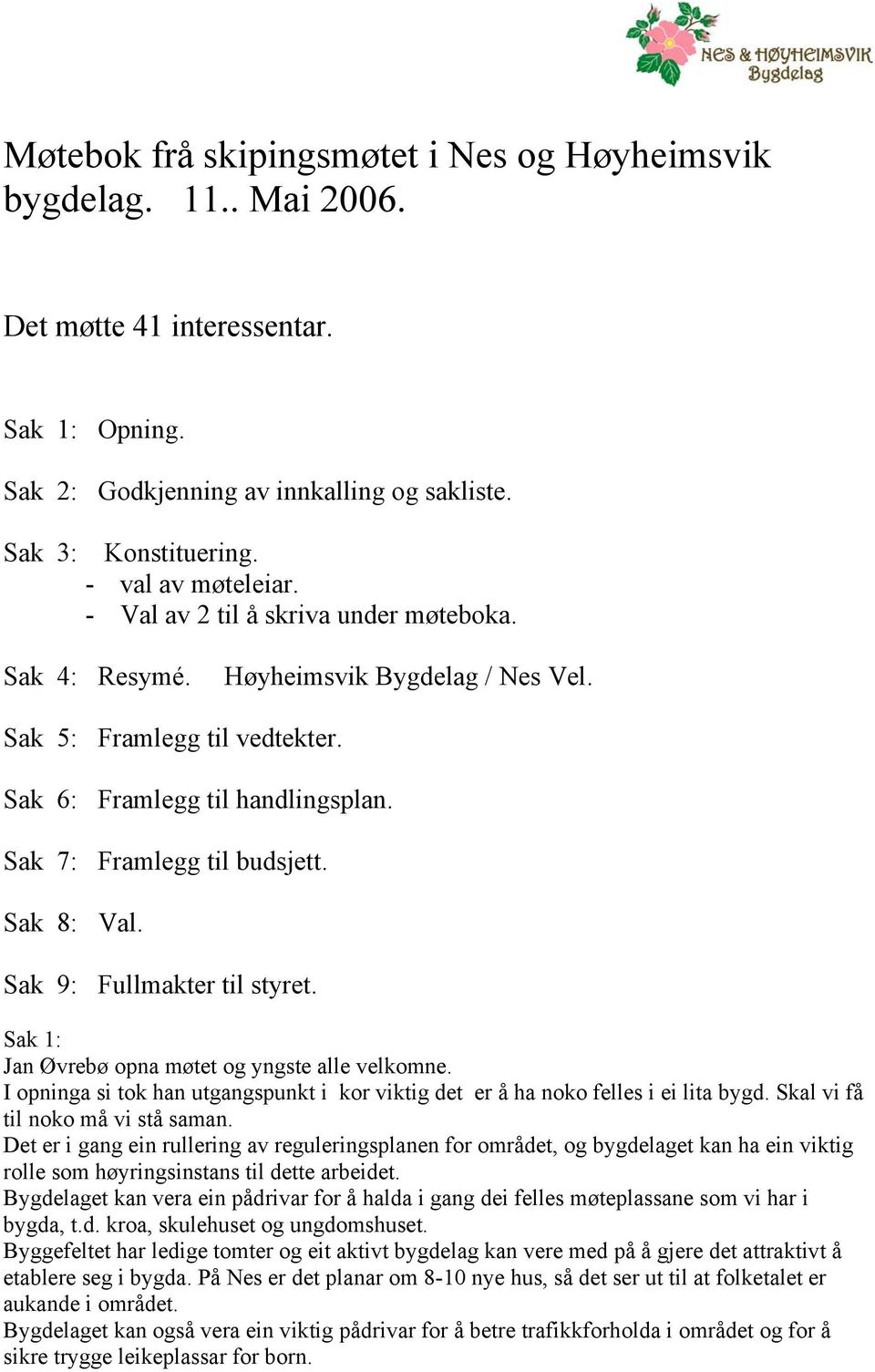 Sak 7: Framlegg til budsjett. Sak 8: Val. Sak 9: Fullmakter til styret. Sak 1: Jan Øvrebø opna møtet og yngste alle velkomne.