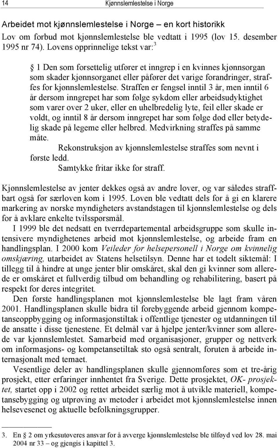 Straffen er fengsel inntil 3 år, men inntil 6 år dersom inngrepet har som følge sykdom eller arbeidsudyktighet som varer over 2 uker, eller en uhelbredelig lyte, feil eller skade er voldt, og inntil