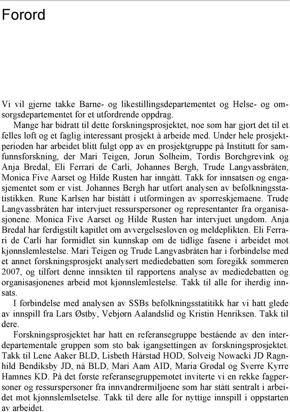 Under hele prosjektperioden har arbeidet blitt fulgt opp av en prosjektgruppe på Institutt for samfunnsforskning, der Mari Teigen, Jorun Solheim, Tordis Borchgrevink og Anja Bredal, Eli Ferrari de