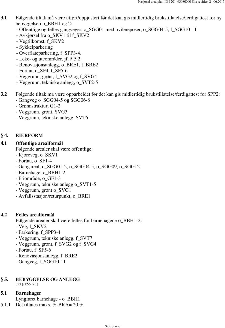 2 Følgende tiltak må være opparbeidet før det kan gis midlertidig brukstillatelse/ferdigattest for SPP2: - Gangveg o_sgg04-5 og SGG06-8 - Grønnstruktur, G1-2 - Veggrunn, grønt, SVG3 - Veggrunn,