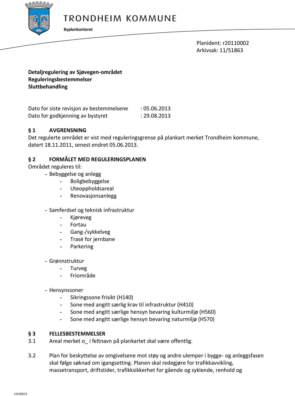 2 FORMÅLET MED REGULERINGSPLANEN Området reguleres til: - Bebyggelse og anlegg - Boligbebyggelse - Uteoppholdsareal - Renovasjonsanlegg - Samferdsel og teknisk infrastruktur - Kjøreveg - Fortau -