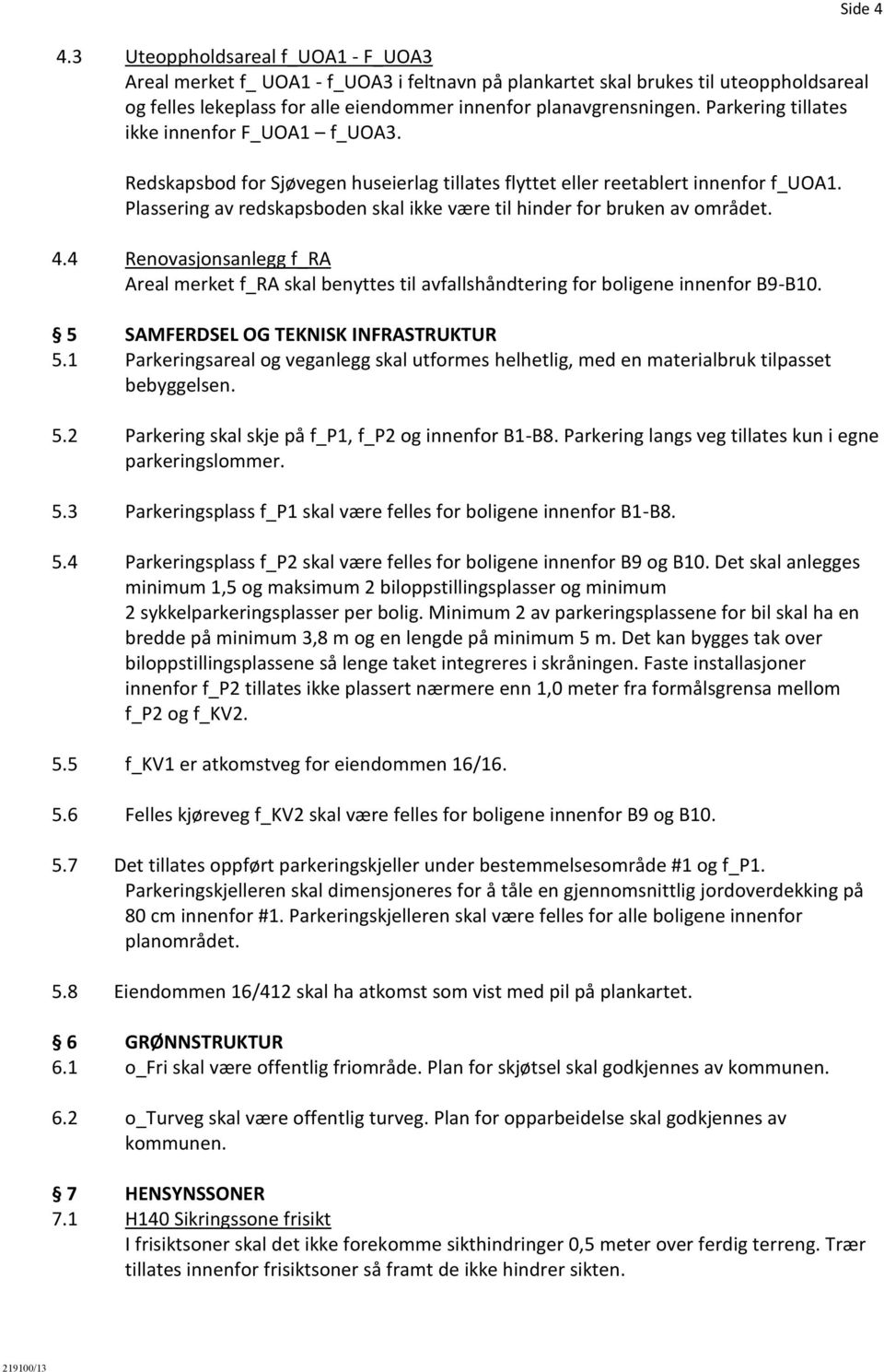 Plassering av redskapsboden skal ikke være til hinder for bruken av området. 4.4 Renovasjonsanlegg f_ra Areal merket f_ra skal benyttes til avfallshåndtering for boligene innenfor B9-B10.