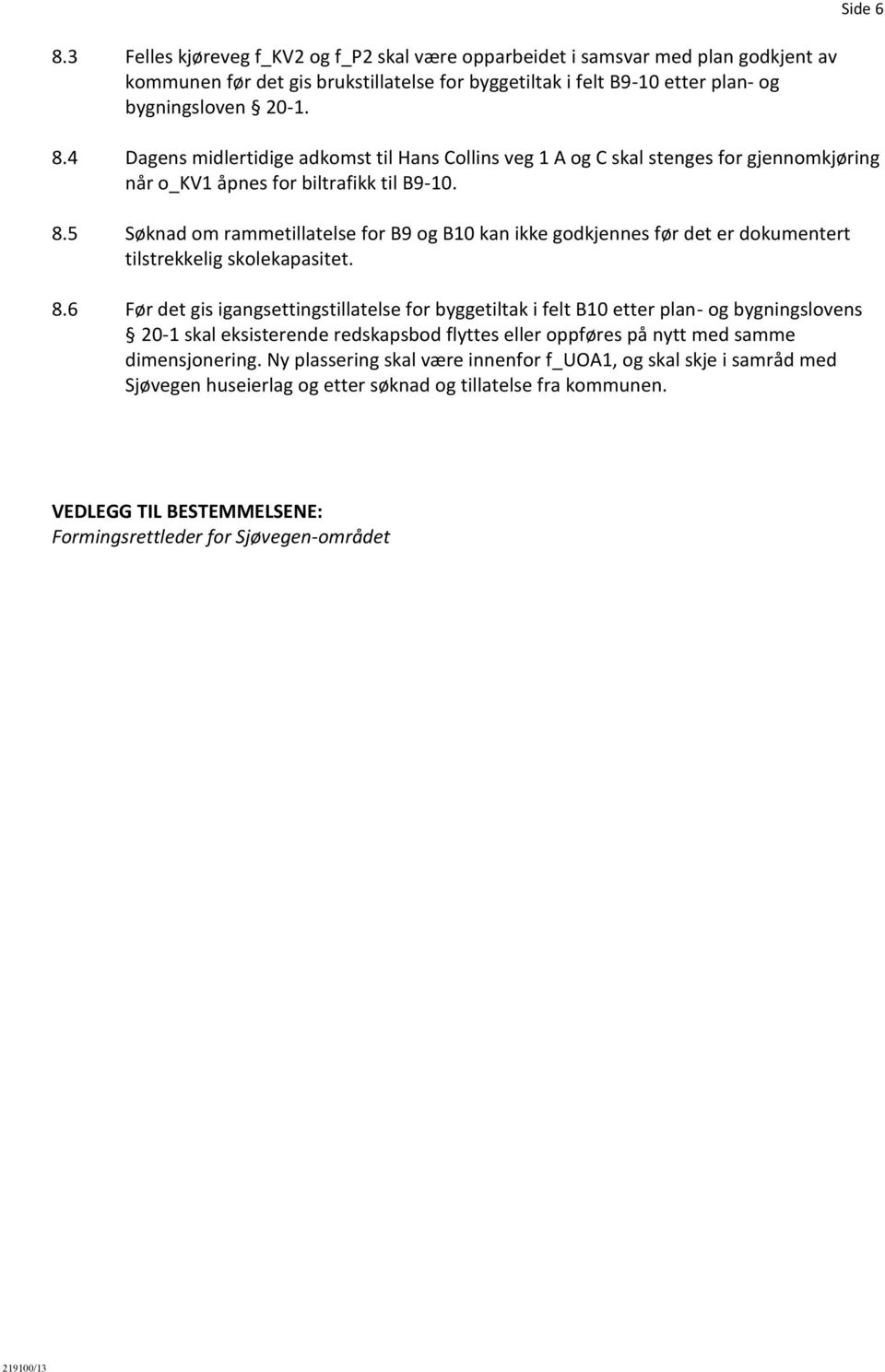 6 Før det gis igangsettingstillatelse for byggetiltak i felt B10 etter plan- og bygningslovens 20-1 skal eksisterende redskapsbod flyttes eller oppføres på nytt med samme dimensjonering.