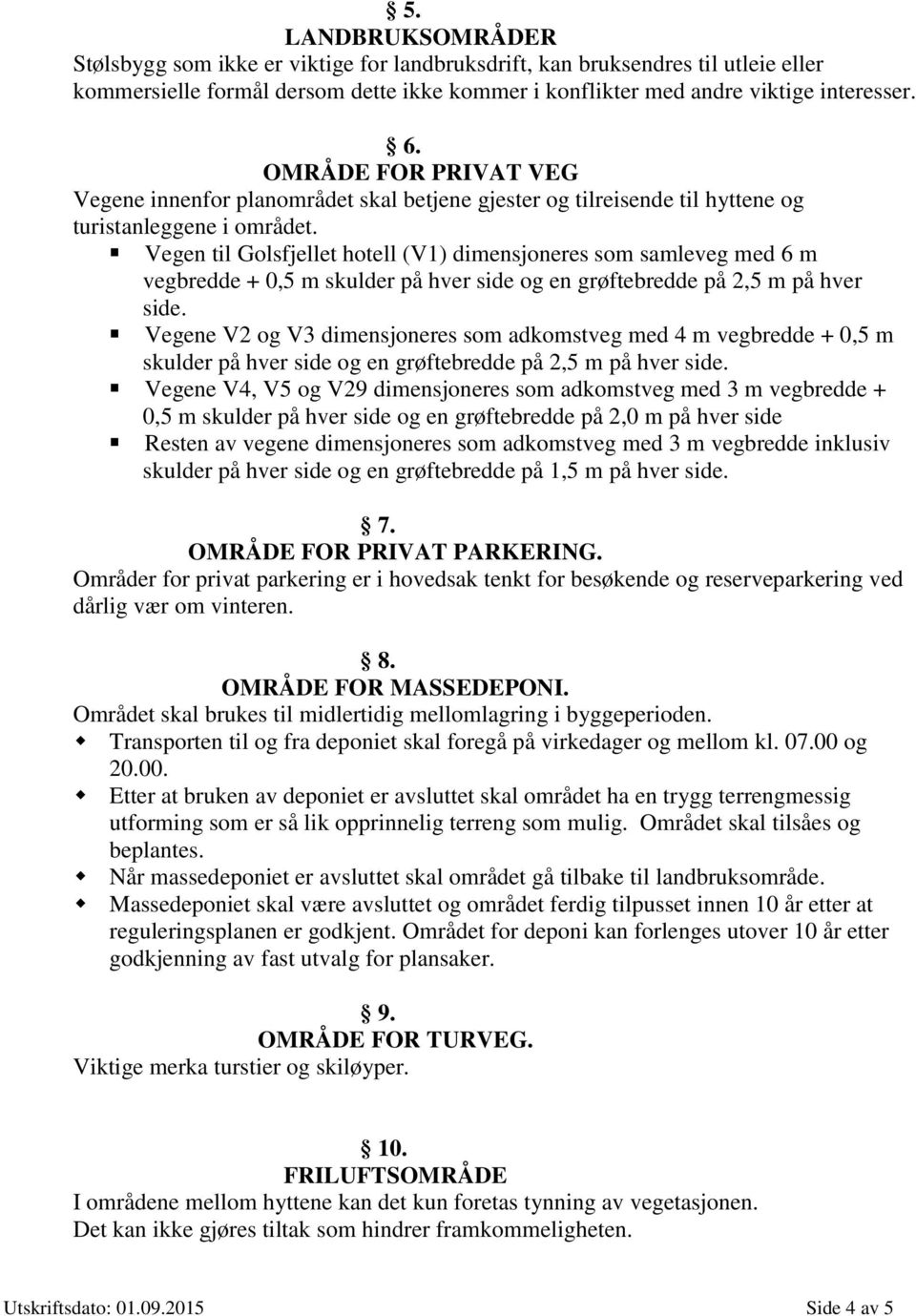 Vegen til Golsfjellet hotell (V1) dimensjoneres som samleveg med 6 m vegbredde + 0,5 m skulder på hver side og en grøftebredde på 2,5 m på hver side.