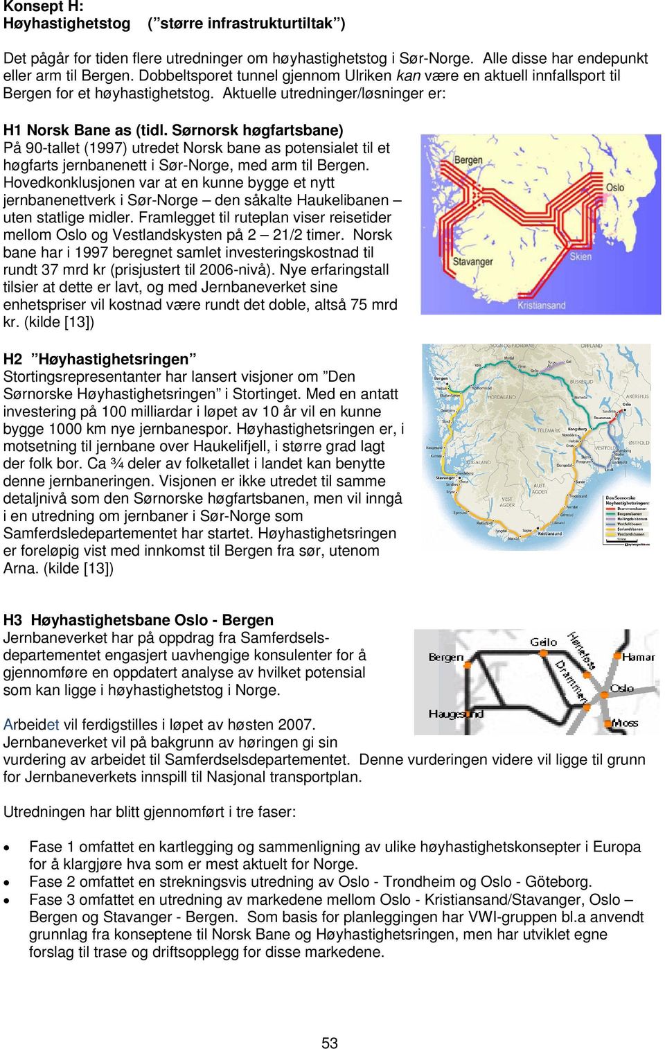 Sørnorsk høgfartsbane) På 90-tallet (1997) utredet Norsk bane as potensialet til et høgfarts jernbanenett i Sør-Norge, med arm til.