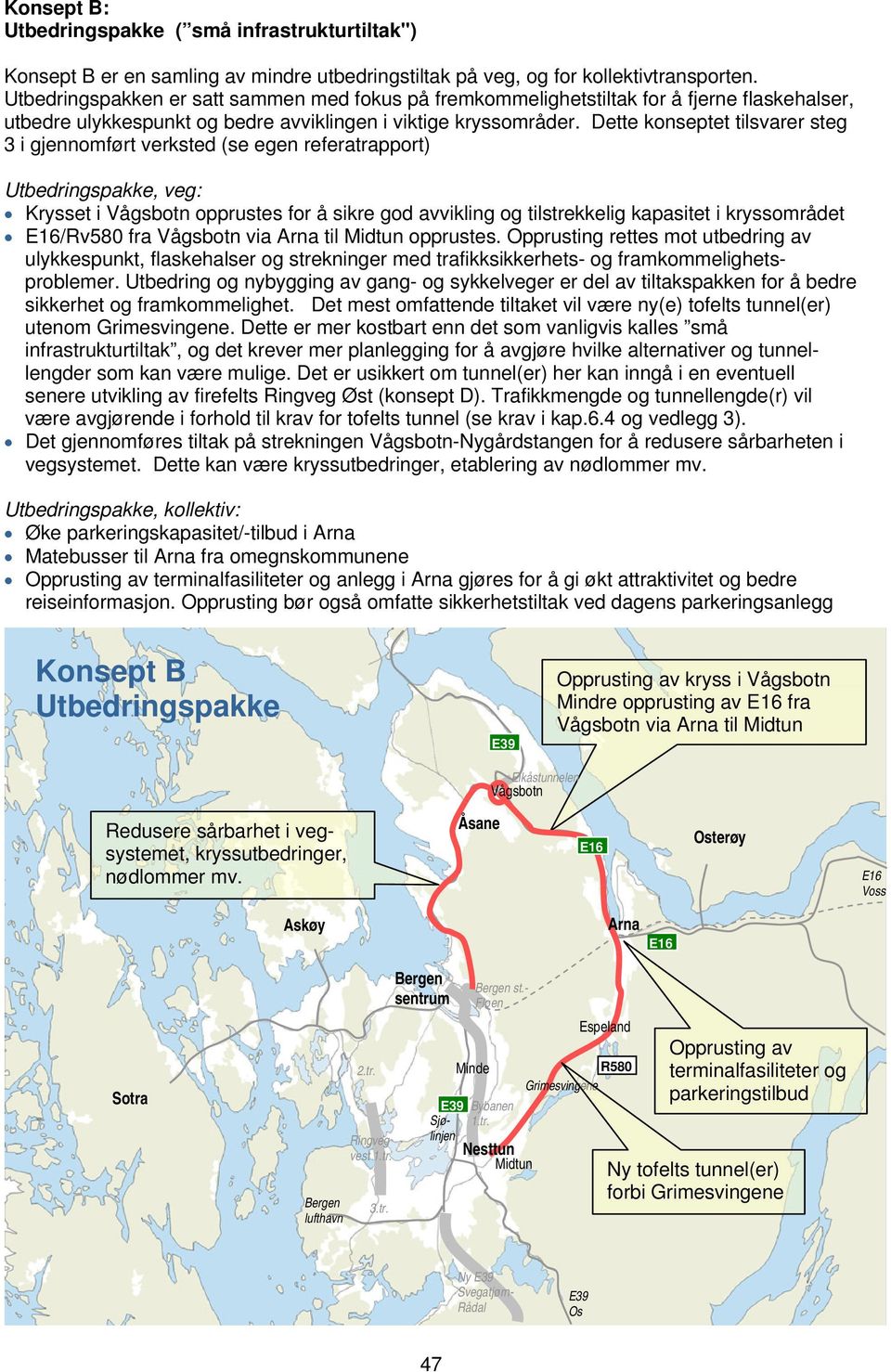 Dette konseptet tilsvarer steg 3 i gjennomført verksted (se egen referatrapport) Utbedringspakke, veg: Krysset i opprustes for å sikre god avvikling og tilstrekkelig kapasitet i kryssområdet /Rv580