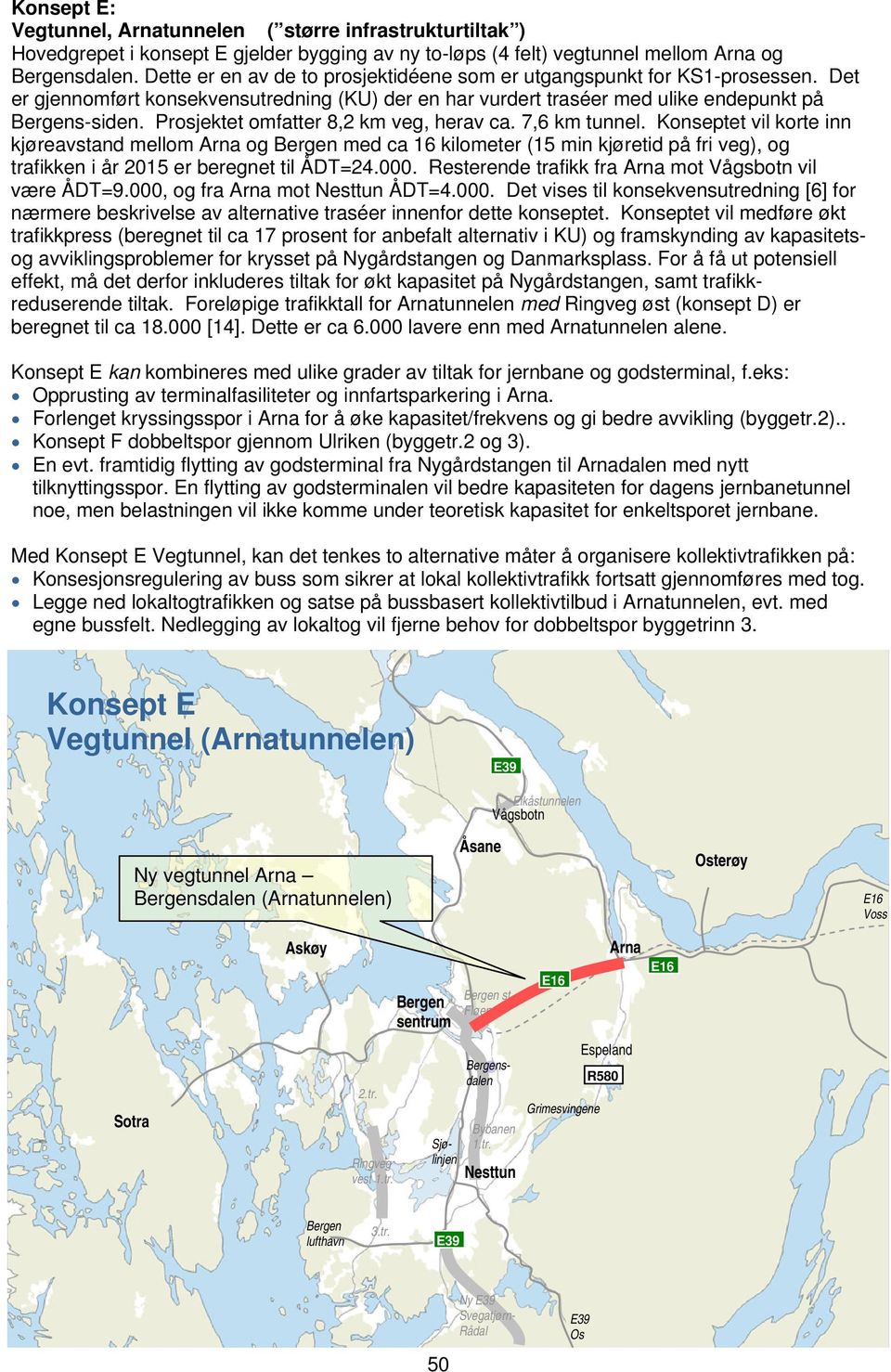 Prosjektet omfatter 8,2 km veg, herav ca. 7,6 km tunnel. Konseptet vil korte inn kjøreavstand mellom og med ca 16 kilometer (15 min kjøretid på fri veg), og trafikken i år 2015 er beregnet til ÅDT=24.