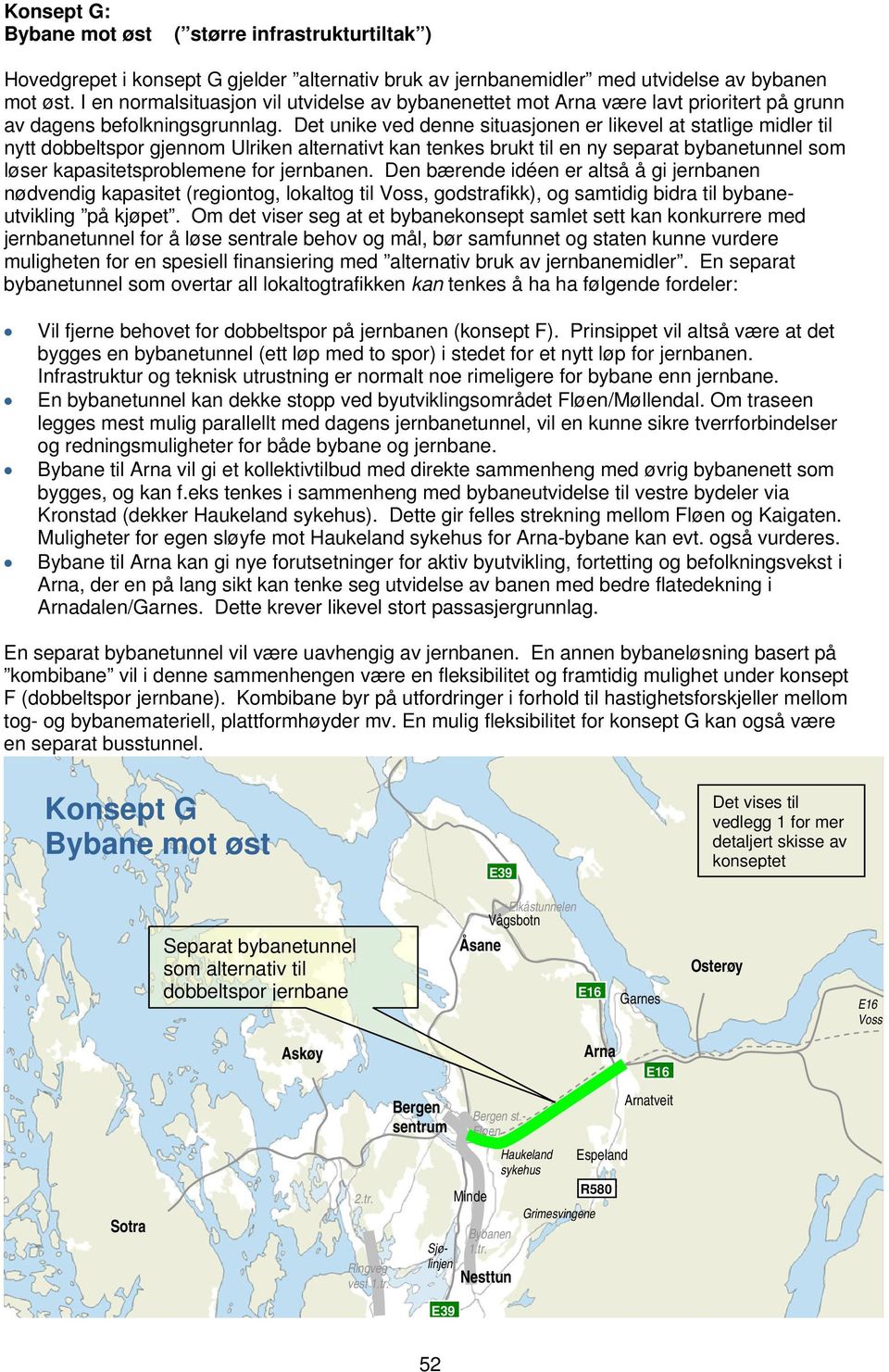 Det unike ved denne situasjonen er likevel at statlige midler til nytt dobbeltspor gjennom Ulriken alternativt kan tenkes brukt til en ny separat bybanetunnel som løser kapasitetsproblemene for