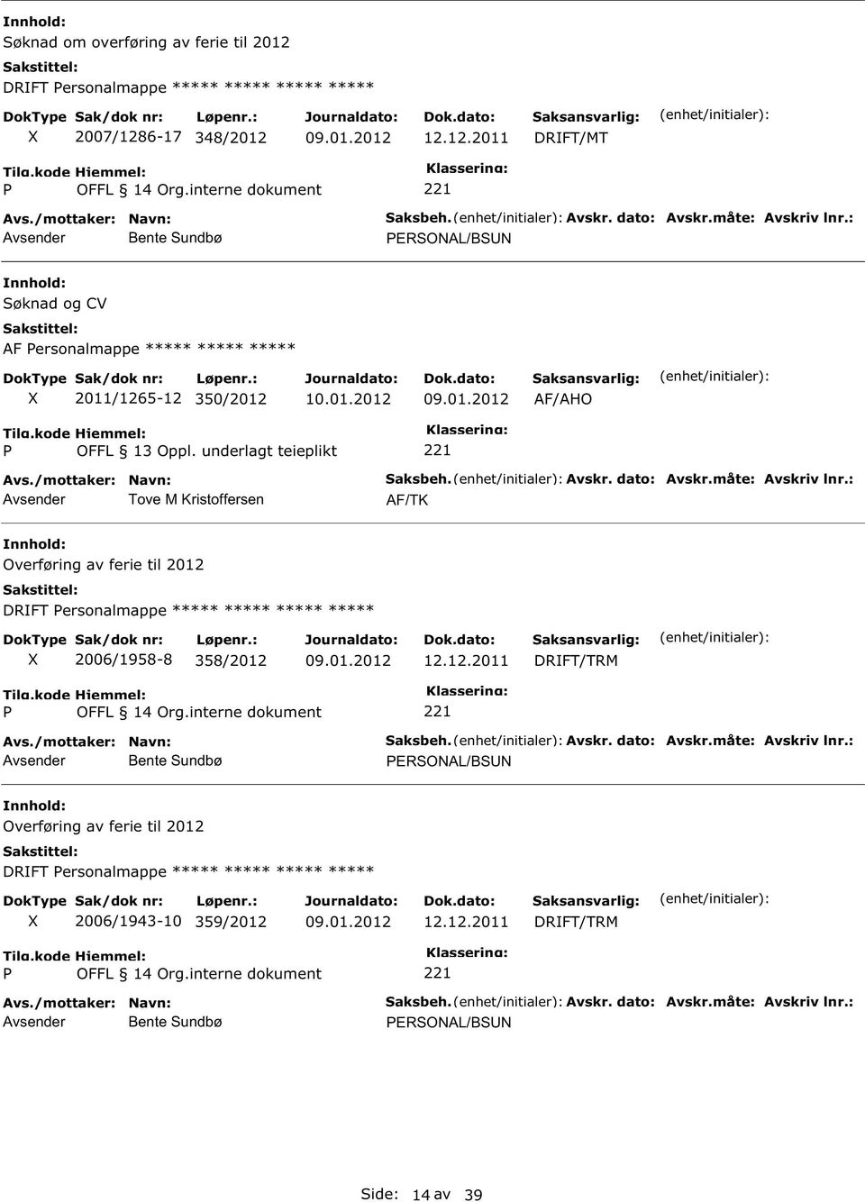 Avskr. dato: Avskr.måte: Avskriv lnr.: AF/TK Overføring av ferie til 2012 DRIFT ersonalmappe ***** ***** ***** ***** 2006/1958-8 358/2012 12.12.2011 DRIFT/TRM Saksbeh. Avskr. dato: Avskr.måte: Avskriv lnr.: ERSOAL/BS Overføring av ferie til 2012 DRIFT ersonalmappe ***** ***** ***** ***** 2006/1943-10 359/2012 12.