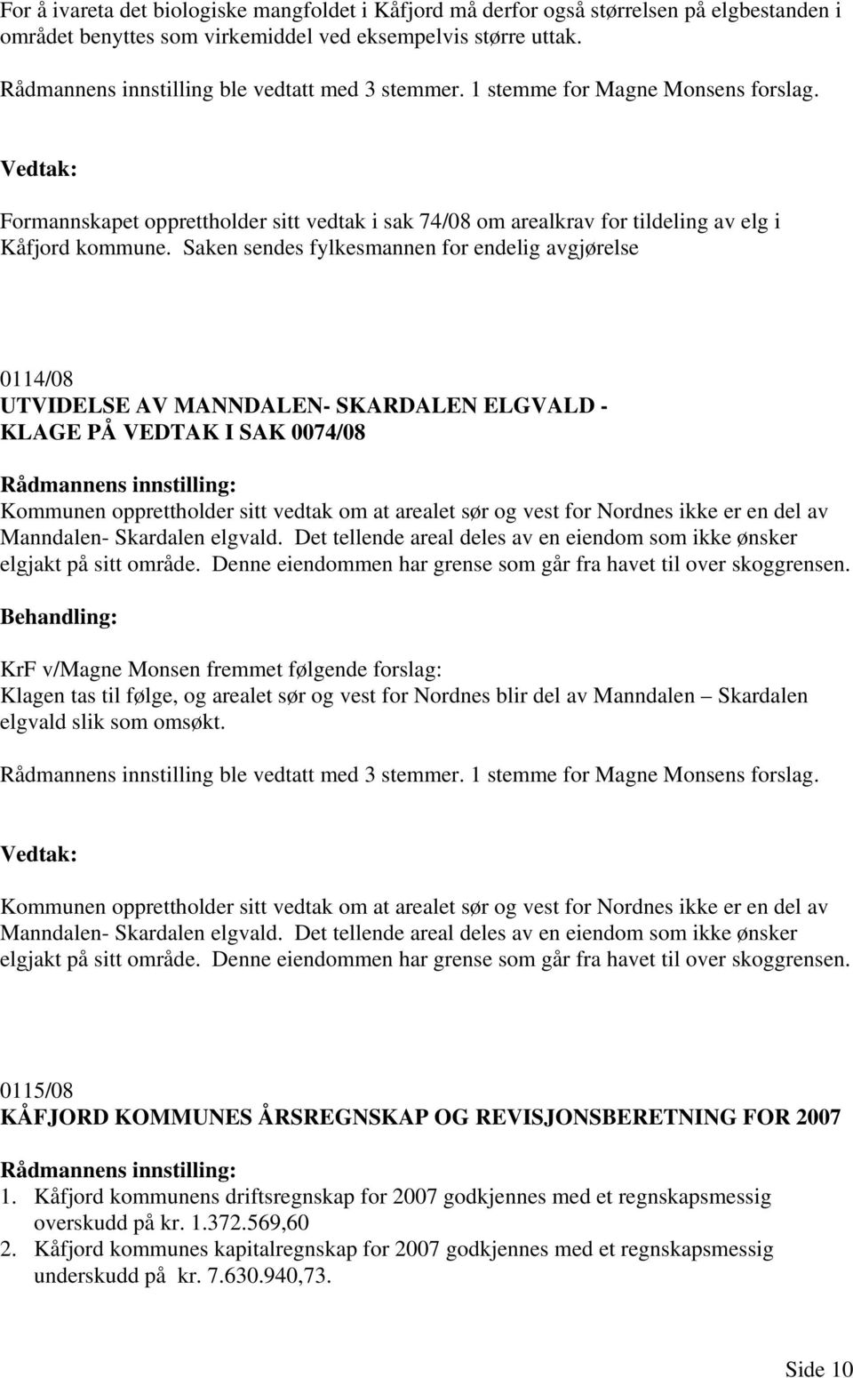 Saken sendes fylkesmannen for endelig avgjørelse 0114/08 UTVIDELSE AV MANNDALEN- SKARDALEN ELGVALD - KLAGE PÅ VEDTAK I SAK 0074/08 Kommunen opprettholder sitt vedtak om at arealet sør og vest for