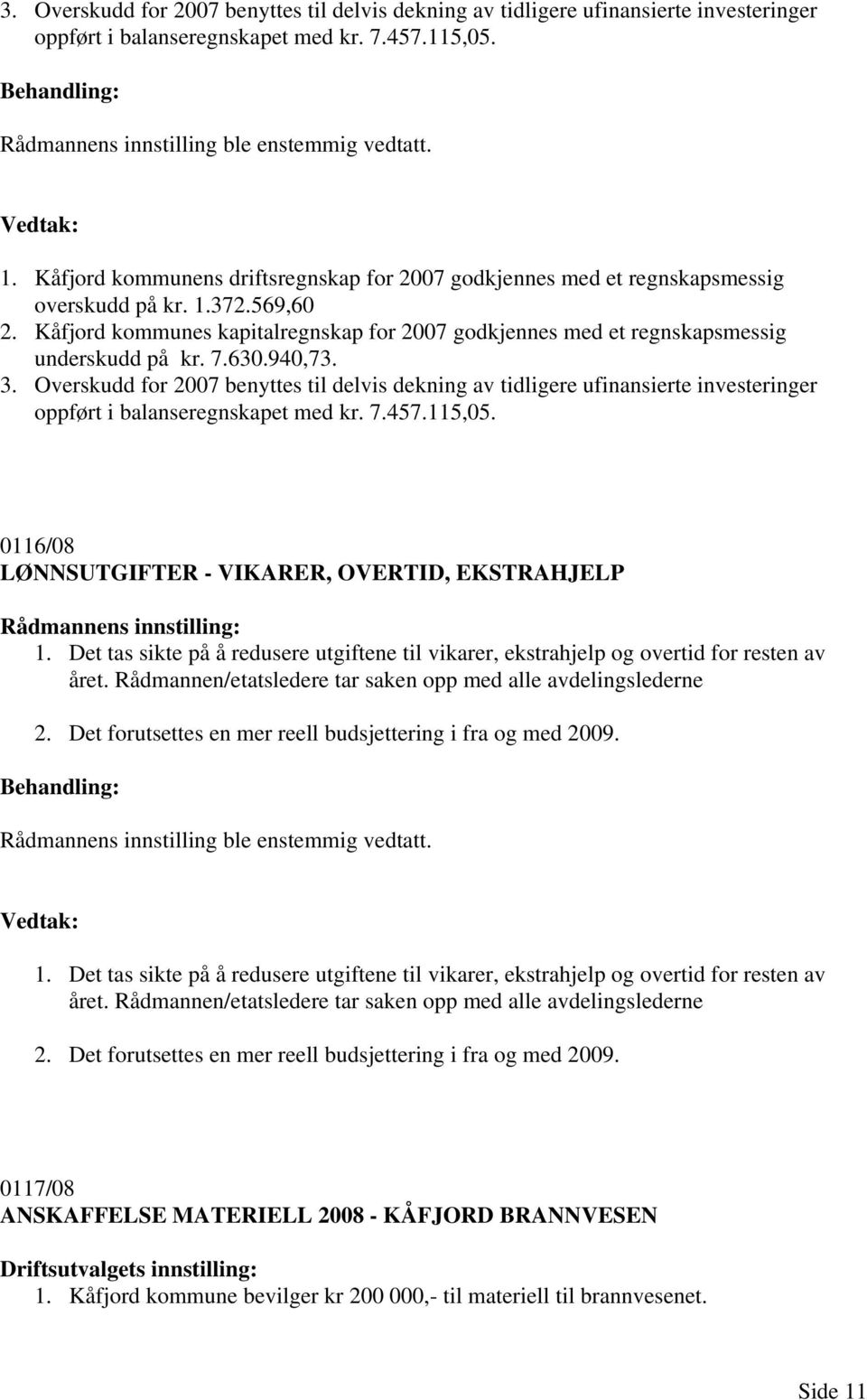 Kåfjord kommunes kapitalregnskap for 2007 godkjennes med et regnskapsmessig underskudd på kr. 7.630.940,73. 3.