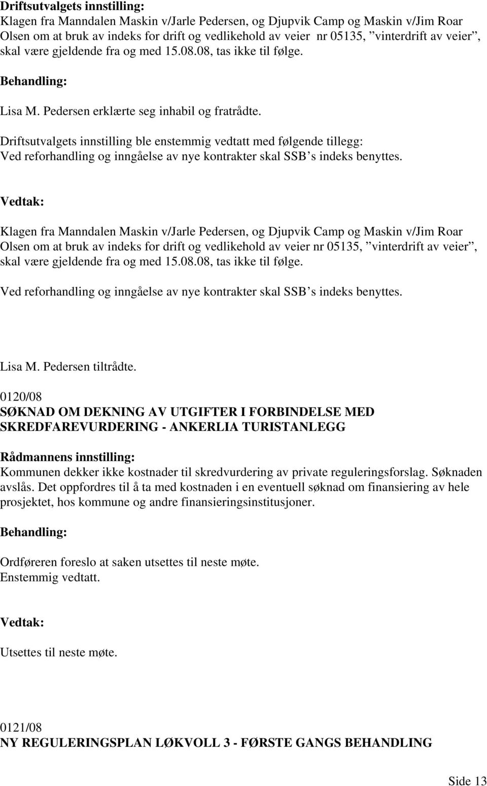 Driftsutvalgets innstilling ble enstemmig vedtatt med følgende tillegg: Ved reforhandling og inngåelse av nye kontrakter skal SSB s indeks benyttes.