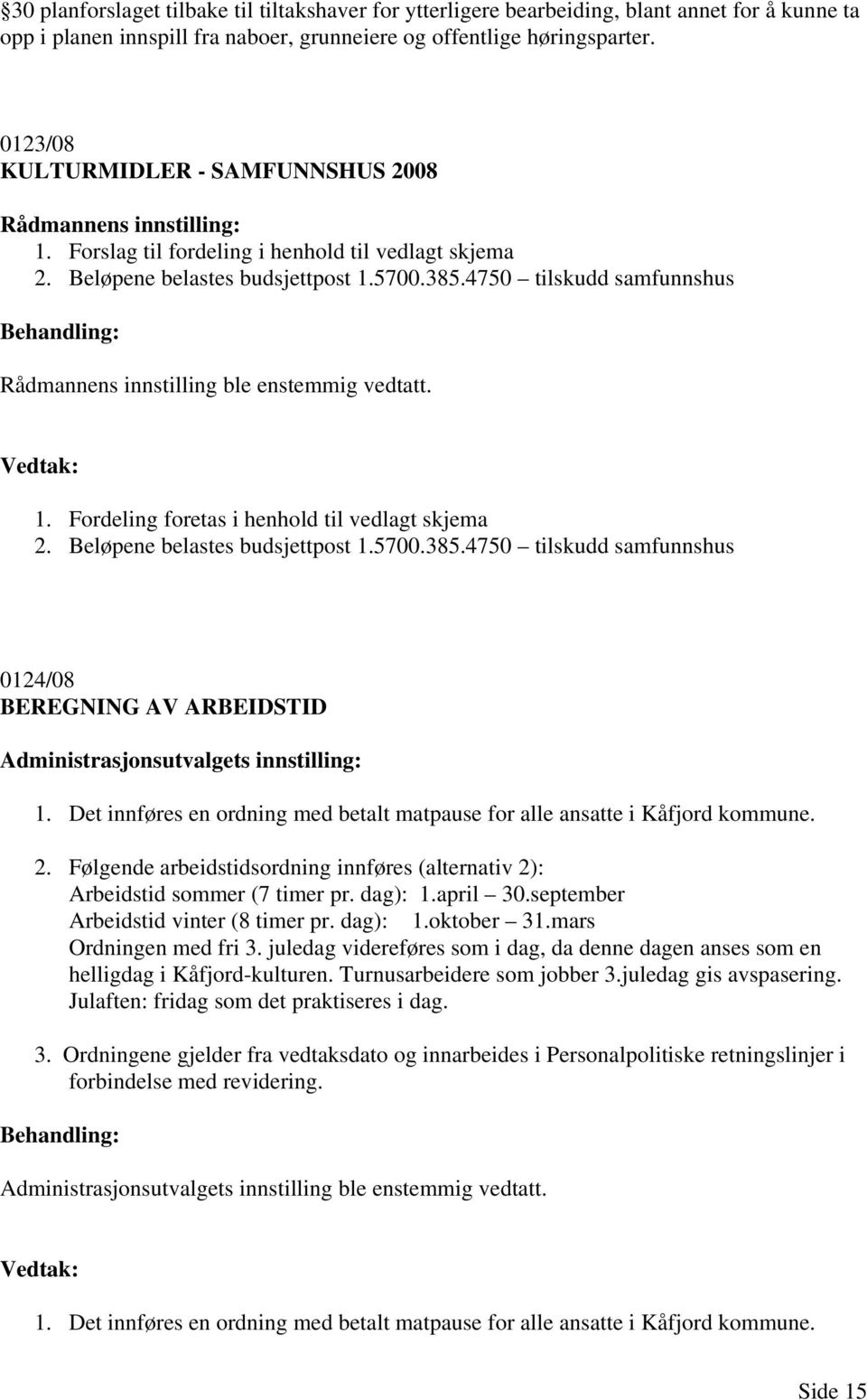 4750 tilskudd samfunnshus Rådmannens innstilling ble enstemmig vedtatt. 1. Fordeling foretas i henhold til vedlagt skjema 2. Beløpene belastes budsjettpost 1.5700.385.