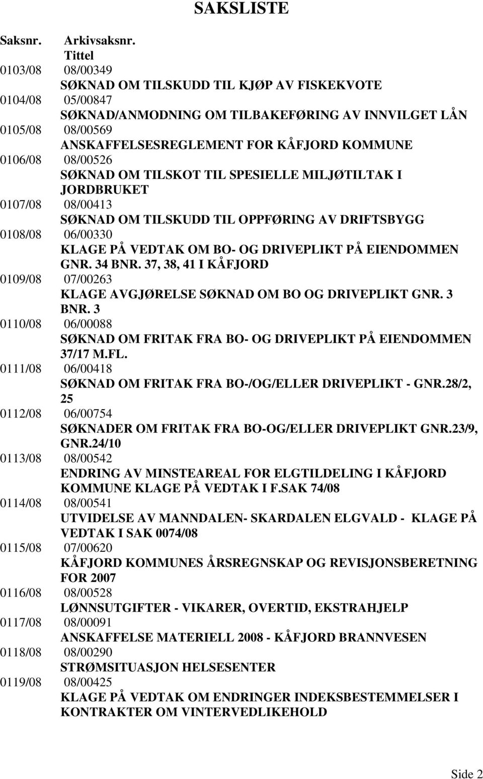 0106/08 08/00526 SØKNAD OM TILSKOT TIL SPESIELLE MILJØTILTAK I JORDBRUKET 0107/08 08/00413 SØKNAD OM TILSKUDD TIL OPPFØRING AV DRIFTSBYGG 0108/08 06/00330 KLAGE PÅ VEDTAK OM BO- OG DRIVEPLIKT PÅ