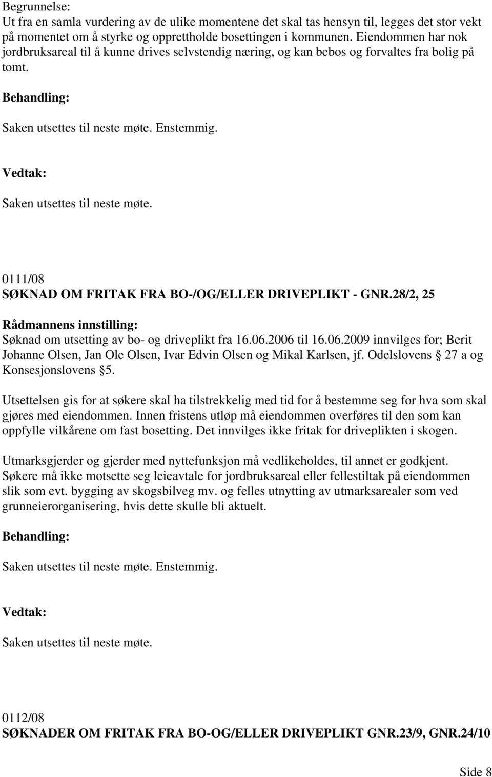 Enstemmig. Saken utsettes til neste møte. 0111/08 SØKNAD OM FRITAK FRA BO-/OG/ELLER DRIVEPLIKT - GNR.28/2, 25 Søknad om utsetting av bo- og driveplikt fra 16.06.