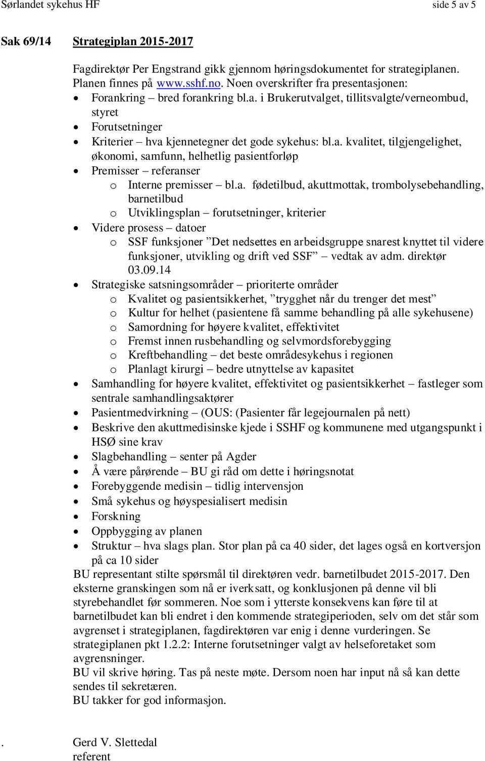 a. fødetilbud, akuttmottak, trombolysebehandling, barnetilbud o Utviklingsplan forutsetninger, kriterier Videre prosess datoer o SSF funksjoner Det nedsettes en arbeidsgruppe snarest knyttet til