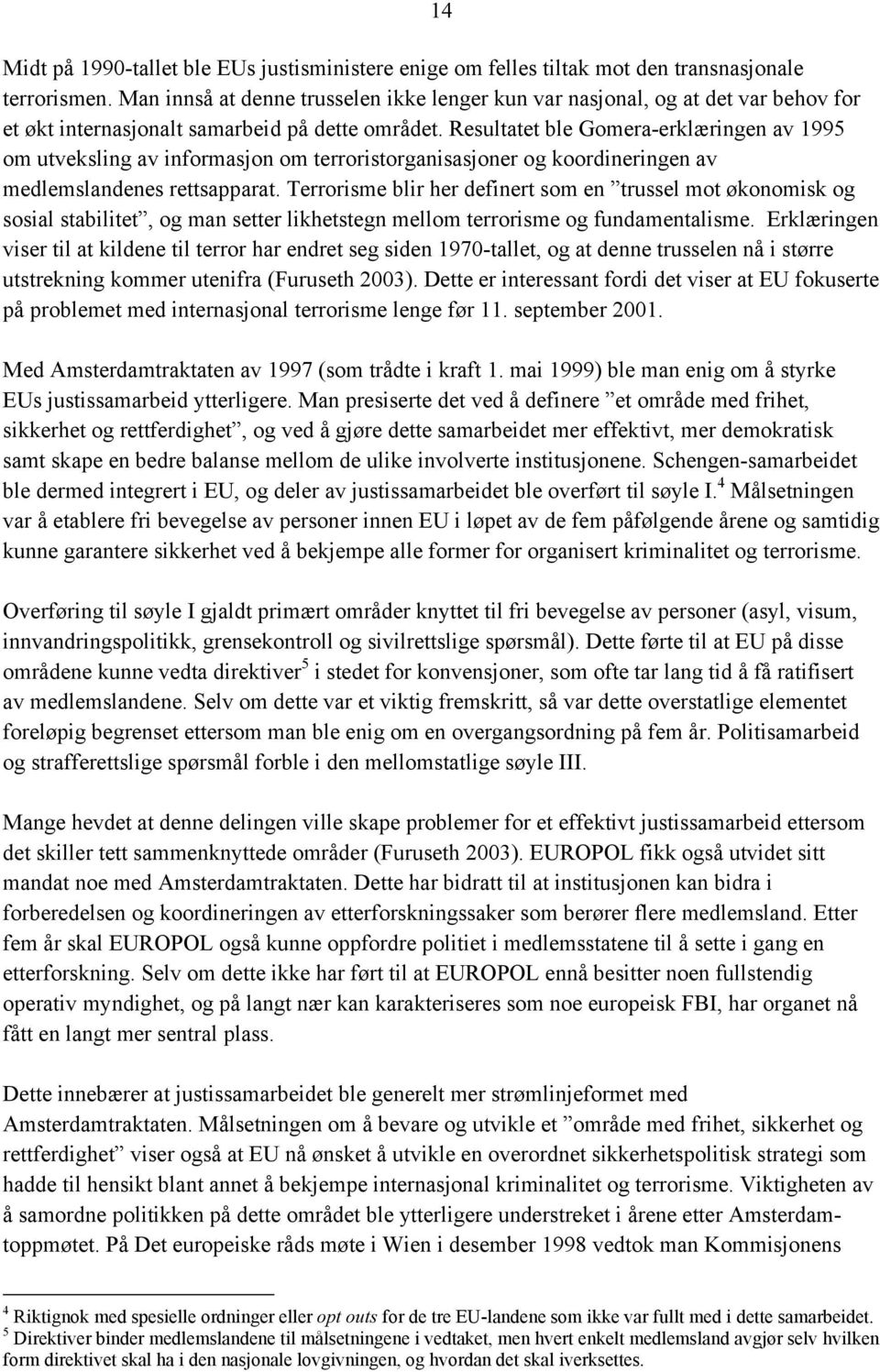 Resultatet ble Gomera-erklæringen av 1995 om utveksling av informasjon om terroristorganisasjoner og koordineringen av medlemslandenes rettsapparat.