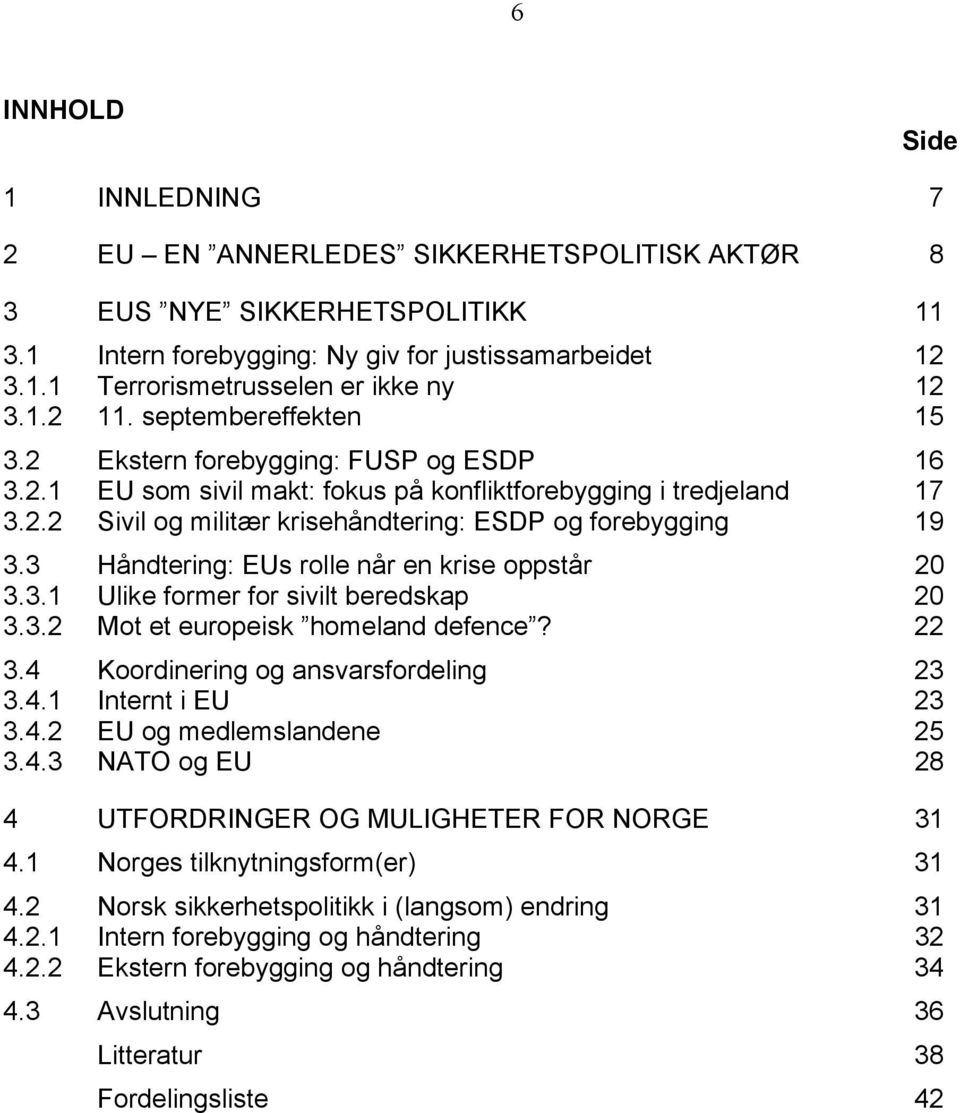 3 Håndtering: EUs rolle når en krise oppstår 20 3.3.1 Ulike former for sivilt beredskap 20 3.3.2 Mot et europeisk homeland defence? 22 3.4 Koordinering og ansvarsfordeling 23 3.4.1 Internt i EU 23 3.