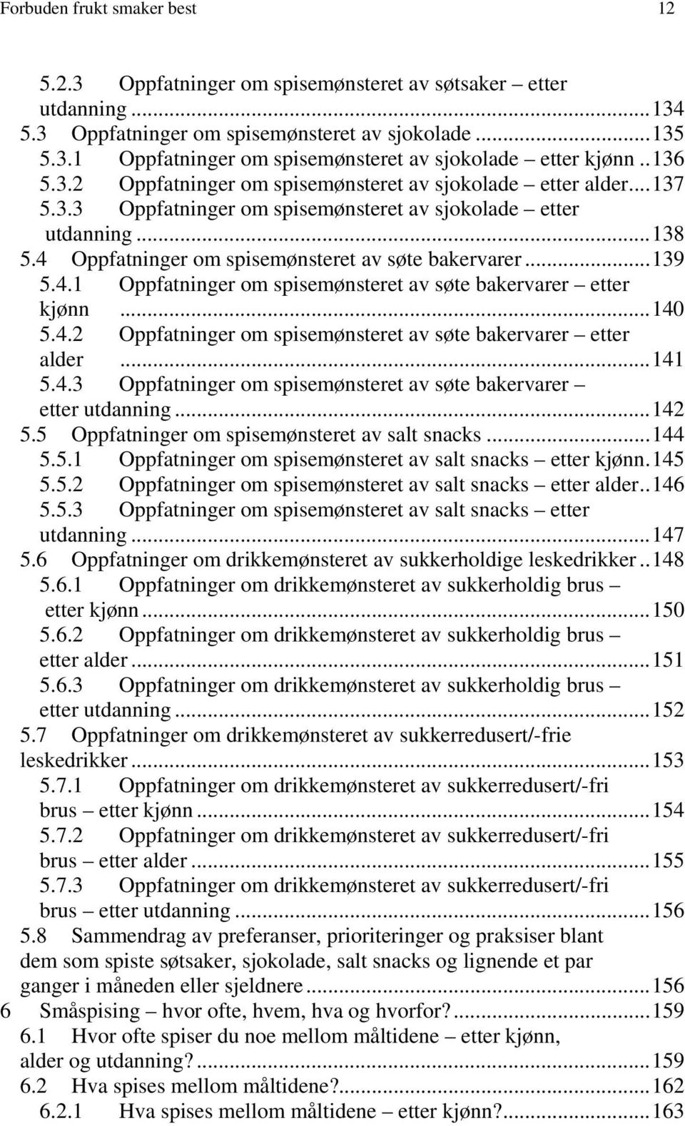 ..139 5.4.1 Oppfatninger om spisemønsteret av søte bakervarer etter kjønn...1 5.4.2 Oppfatninger om spisemønsteret av søte bakervarer etter alder...141 5.4.3 Oppfatninger om spisemønsteret av søte bakervarer etter utdanning.