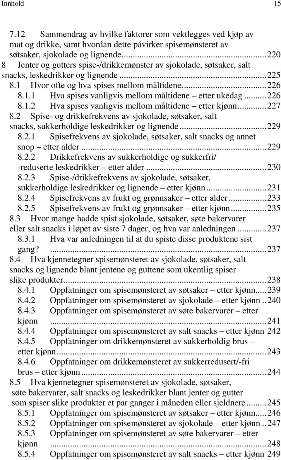 ..226 8.1.2 Hva spises vanligvis mellom måltidene etter kjønn...227 8.2 Spise- og drikkefrekvens av sjokolade, søtsaker, salt snacks, sukkerholdige leskedrikker og lignende...229 8.2.1 Spisefrekvens av sjokolade, søtsaker, salt snacks og annet snop etter alder.