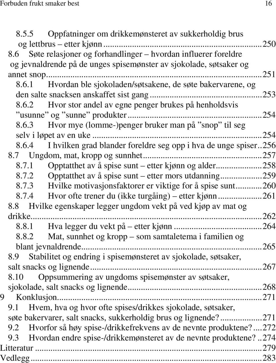 ..253 8.6.2 Hvor stor andel av egne penger brukes på henholdsvis usunne og sunne produkter...254 8.6.3 Hvor mye (lomme-)penger bruker man på snop til seg selv i løpet av en uke...254 8.6.4 I hvilken grad blander foreldre seg opp i hva de unge spiser.