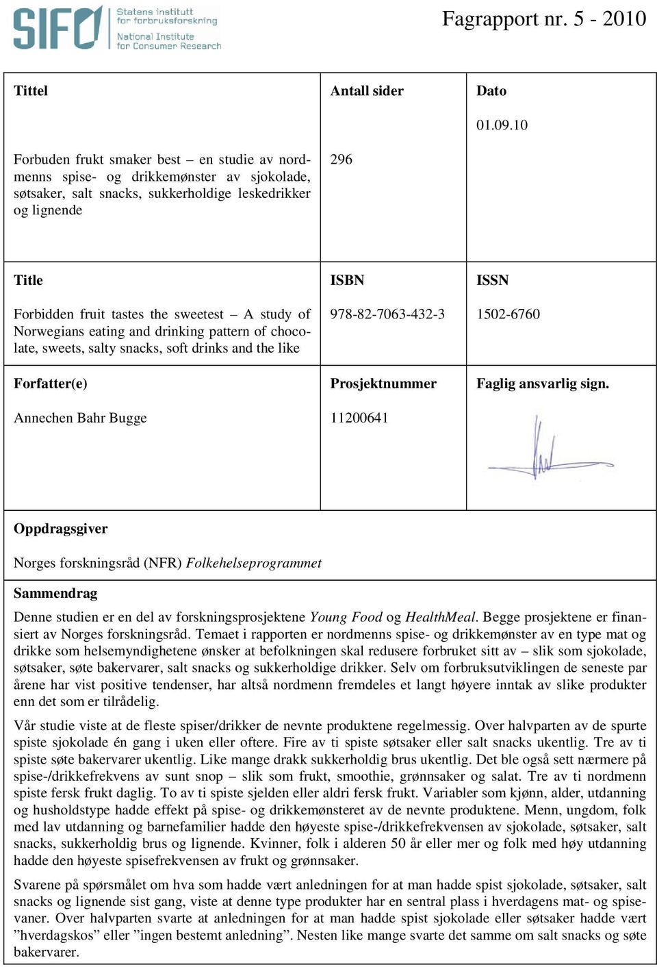 Title ISBN ISSN Forbidden fruit tastes the sweetest A study of Norwegians eating and drinking pattern of chocolate, sweets, salty snacks, soft drinks and the like Forfatter(e) Annechen Bahr Bugge
