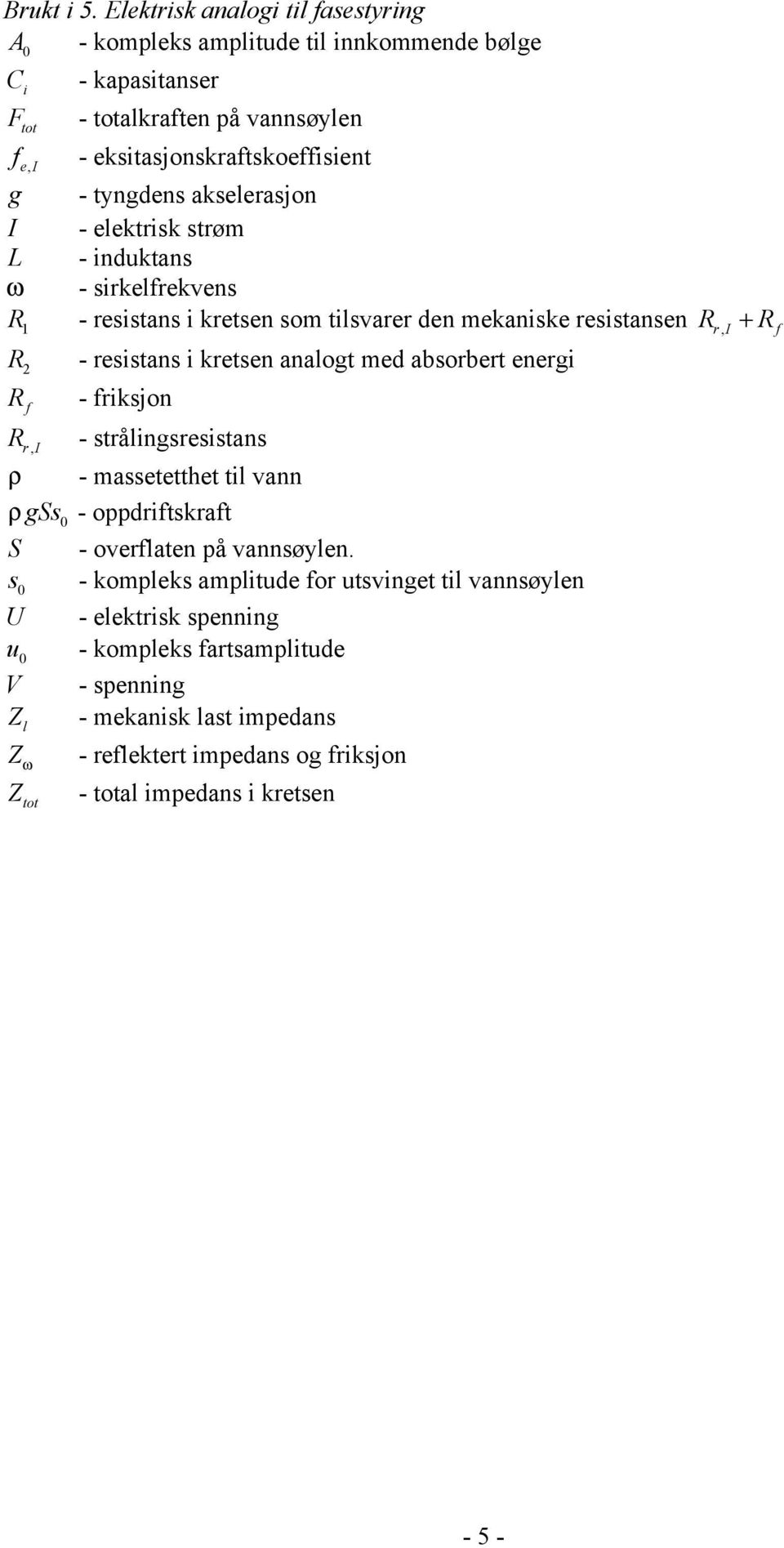 akselerasjon I - elektrisk strøm L - induktans ω - sirkelfrekvens R1 - resistans i kretsen som tilsvarer den mekaniske resistansen R, - resistans i kretsen analogt med absorbert energi