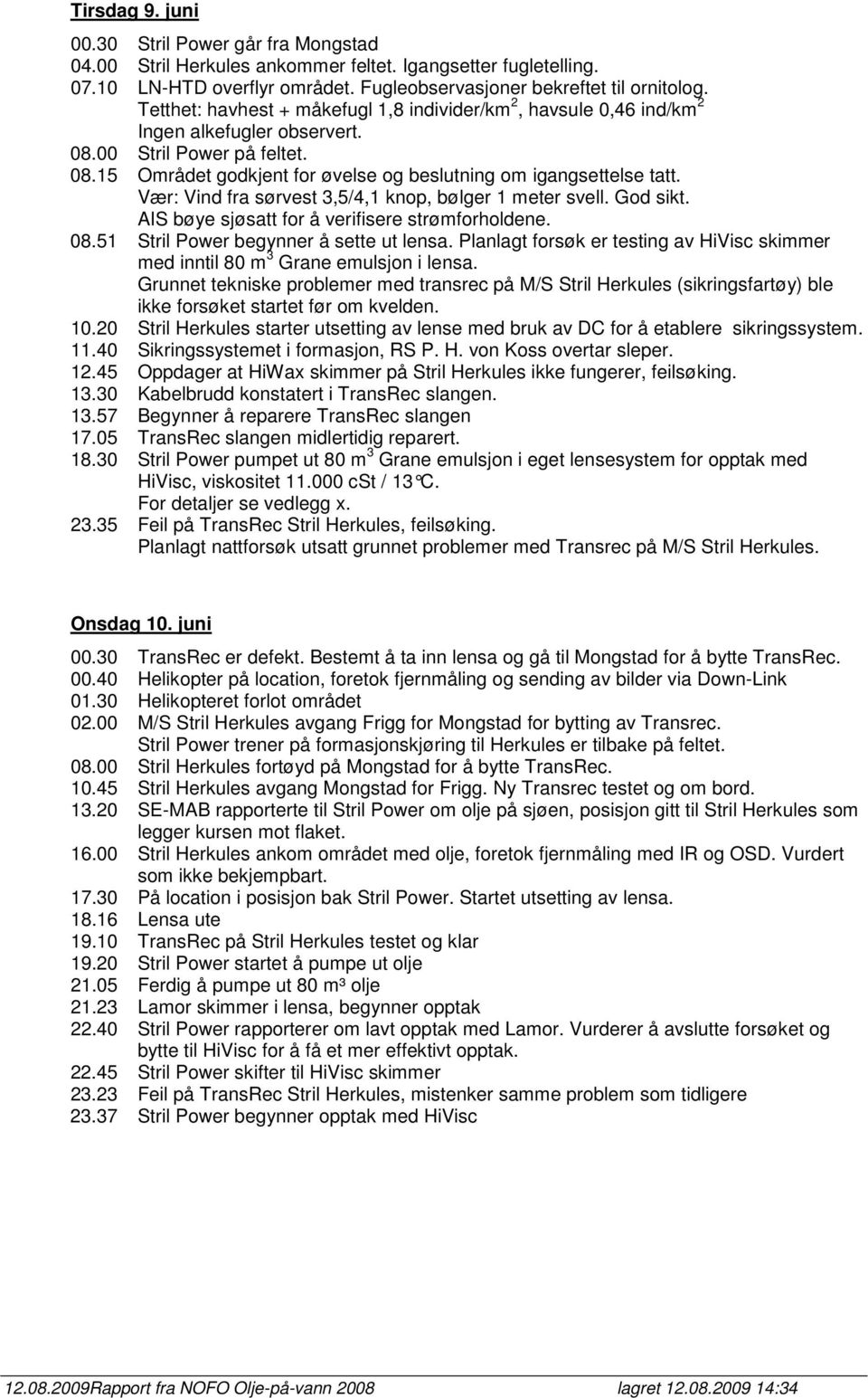 Vær: Vind fra sørvest 3,5/4,1 knop, bølger 1 meter svell. God sikt. AIS bøye sjøsatt for å verifisere strømforholdene. 08.51 Stril Power begynner å sette ut lensa.