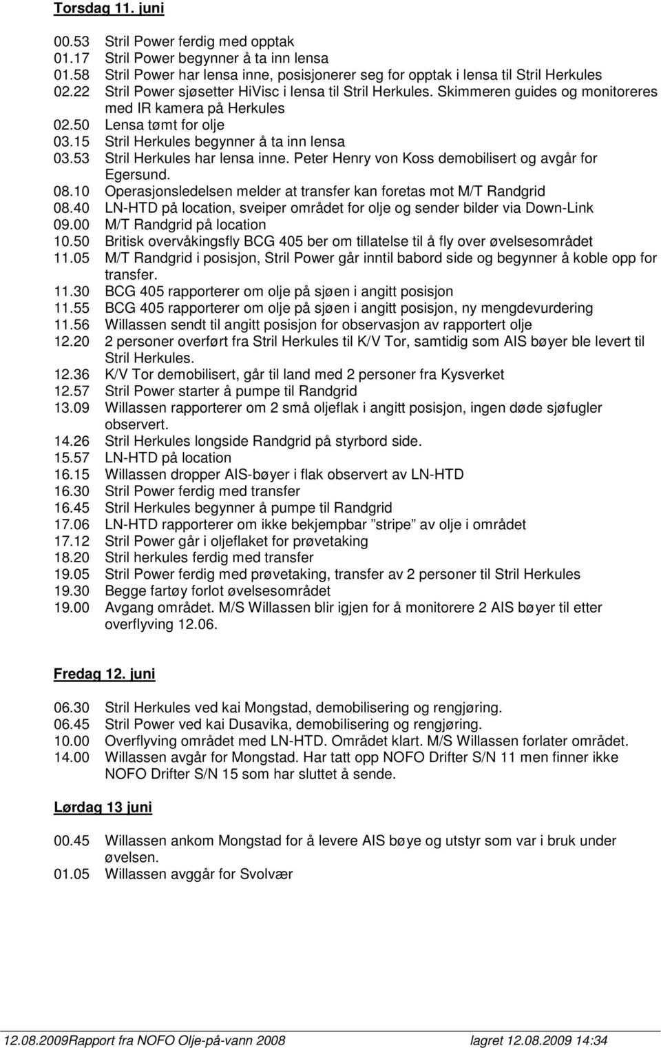 53 Stril Herkules har lensa inne. Peter Henry von Koss demobilisert og avgår for Egersund. 08.10 Operasjonsledelsen melder at transfer kan foretas mot M/T Randgrid 08.