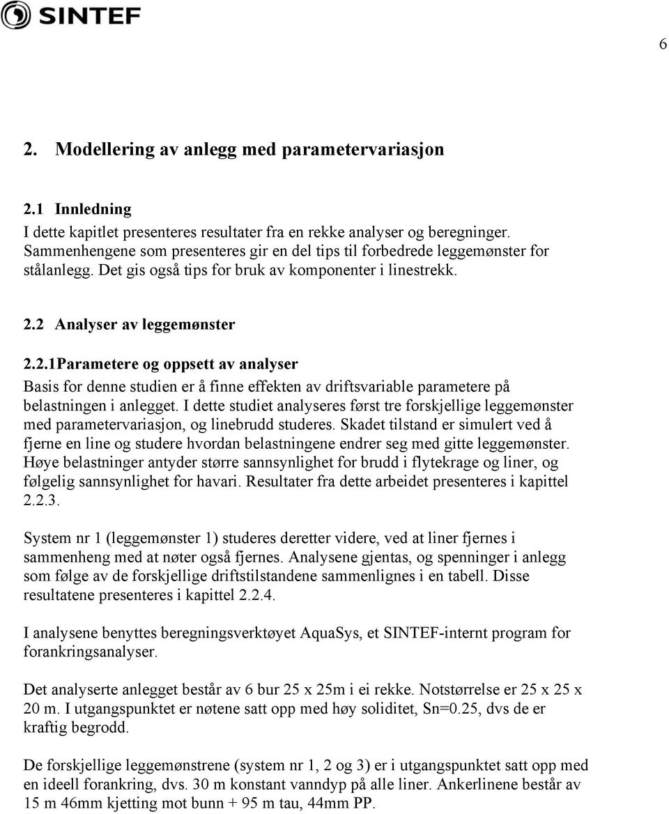 2 Analyser av leggemønster 2.2.1Parametere og oppsett av analyser Basis for denne studien er å finne effekten av driftsvariable parametere på belastningen i anlegget.