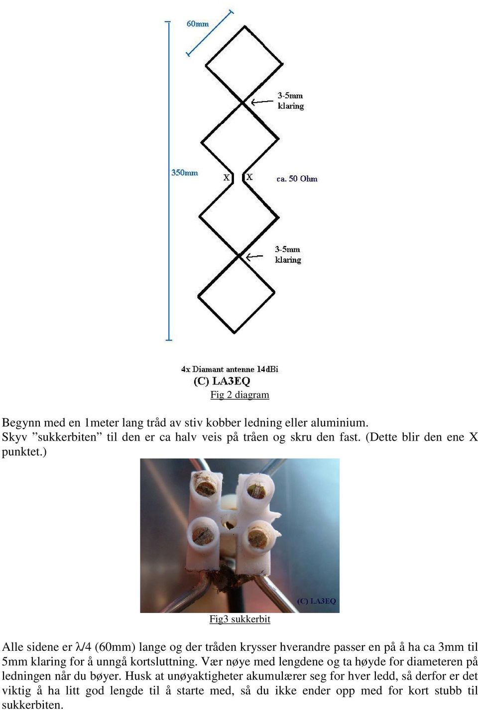 ) Fig3 sukkerbit Alle sidene er λ/4 (60mm) lange og der tråden krysser hverandre passer en på å ha ca 3mm til 5mm klaring for å unngå