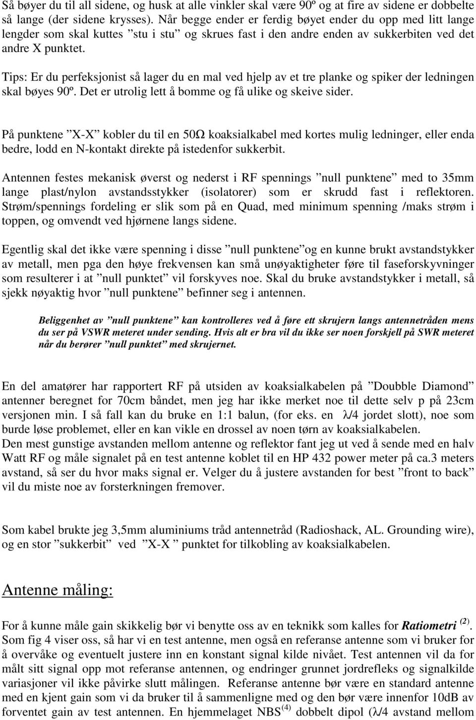 Tips: Er du perfeksjonist så lager du en mal ved hjelp av et tre planke og spiker der ledningen skal bøyes 90º. Det er utrolig lett å bomme og få ulike og skeive sider.