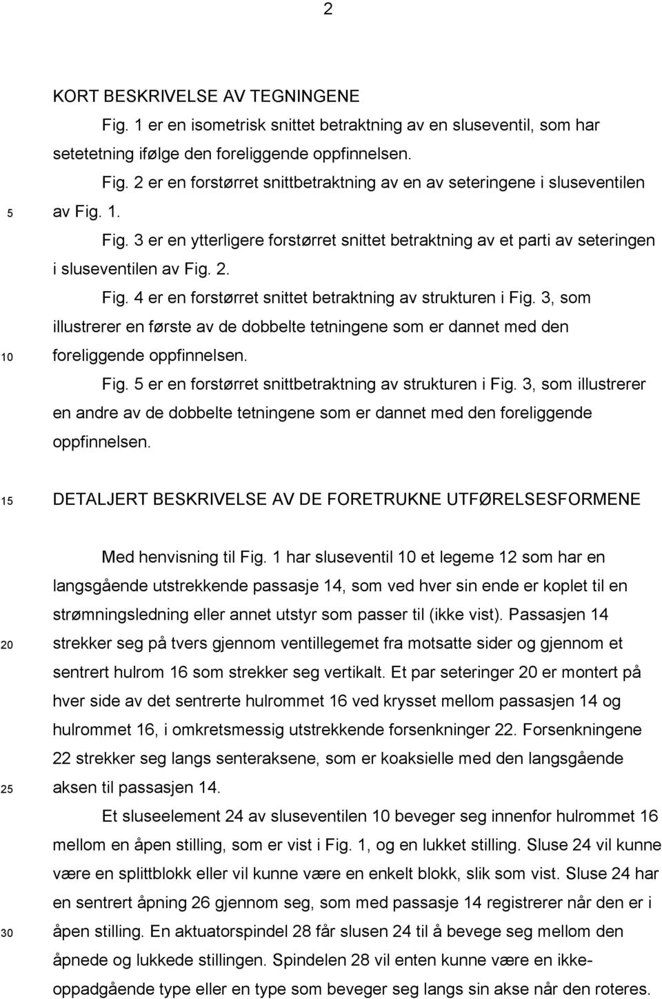 3, som illustrerer en første av de dobbelte tetningene som er dannet med den foreliggende oppfinnelsen. Fig. er en forstørret snittbetraktning av strukturen i Fig.