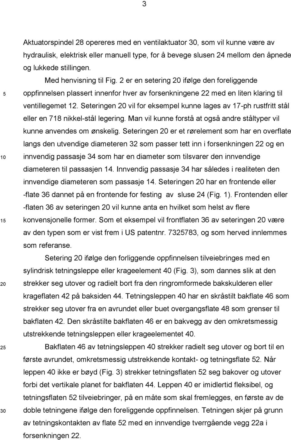 Seteringen vil for eksempel kunne lages av 17-ph rustfritt stål eller en 718 nikkel-stål legering. Man vil kunne forstå at også andre ståltyper vil kunne anvendes om ønskelig.