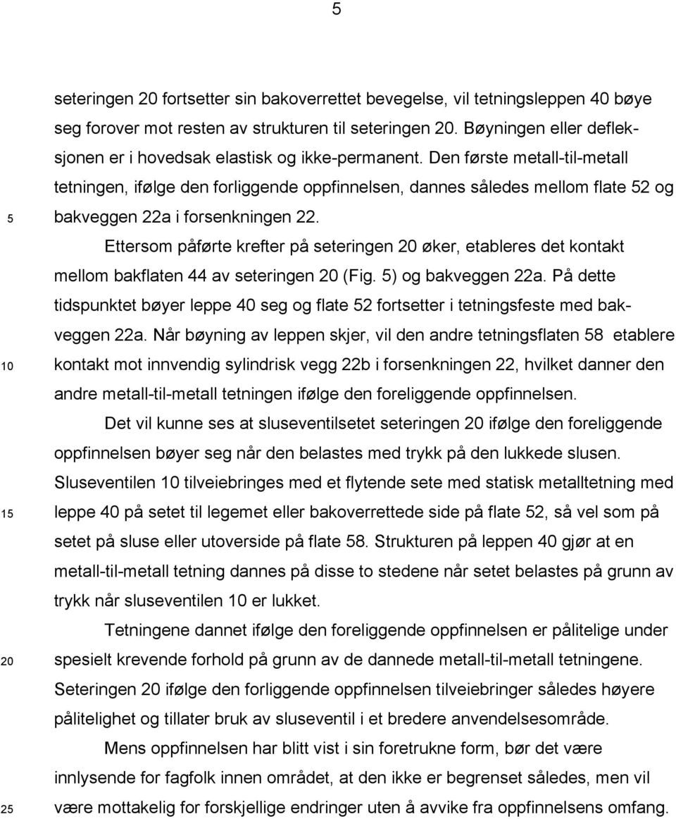 Den første metall-til-metall tetningen, ifølge den forliggende oppfinnelsen, dannes således mellom flate 2 og bakveggen 22a i forsenkningen 22.