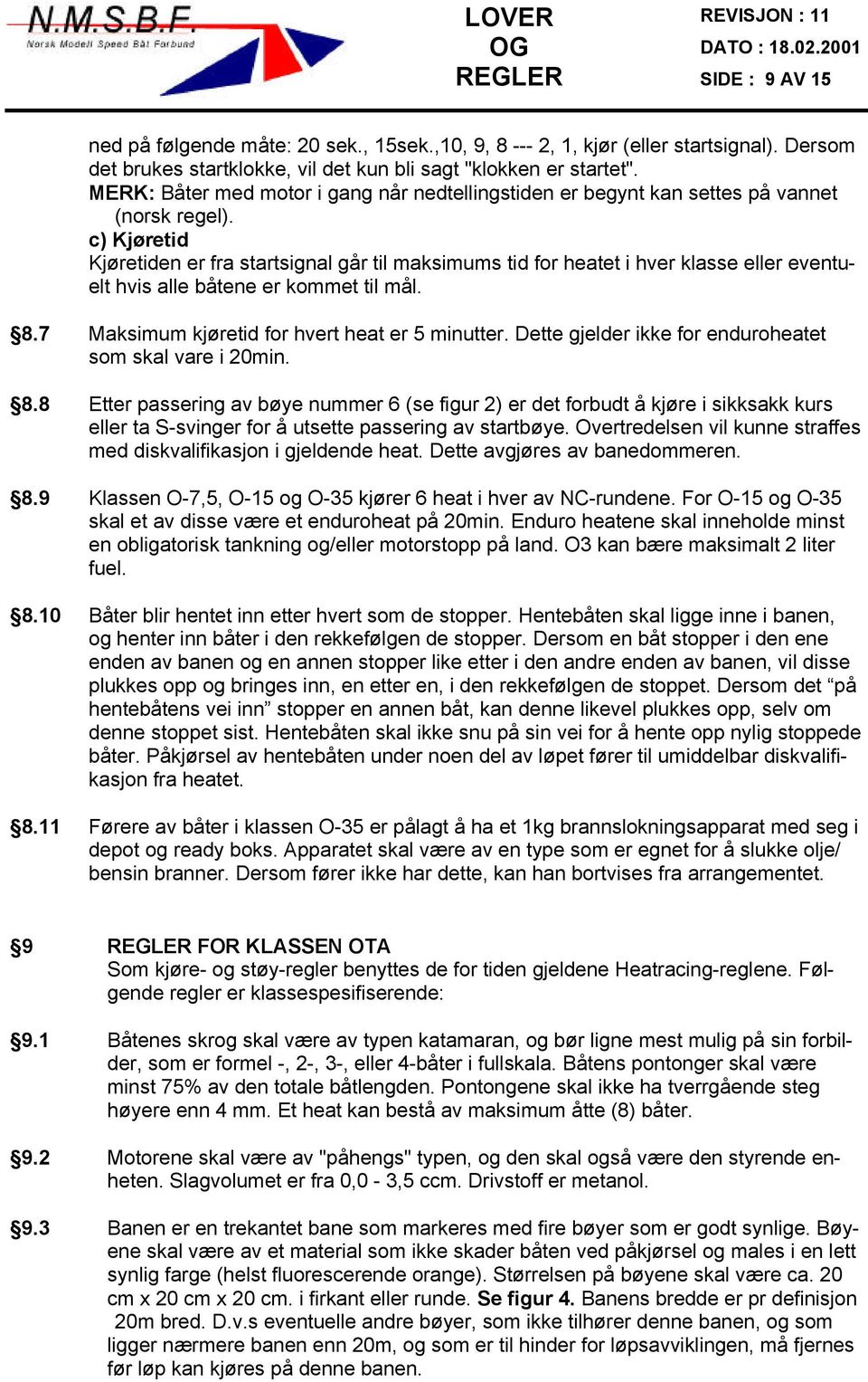 c) Kjøretid Kjøretiden er fra startsignal går til maksimums tid for heatet i hver klasse eller eventuelt hvis alle båtene er kommet til mål. 8.7 Maksimum kjøretid for hvert heat er 5 minutter.