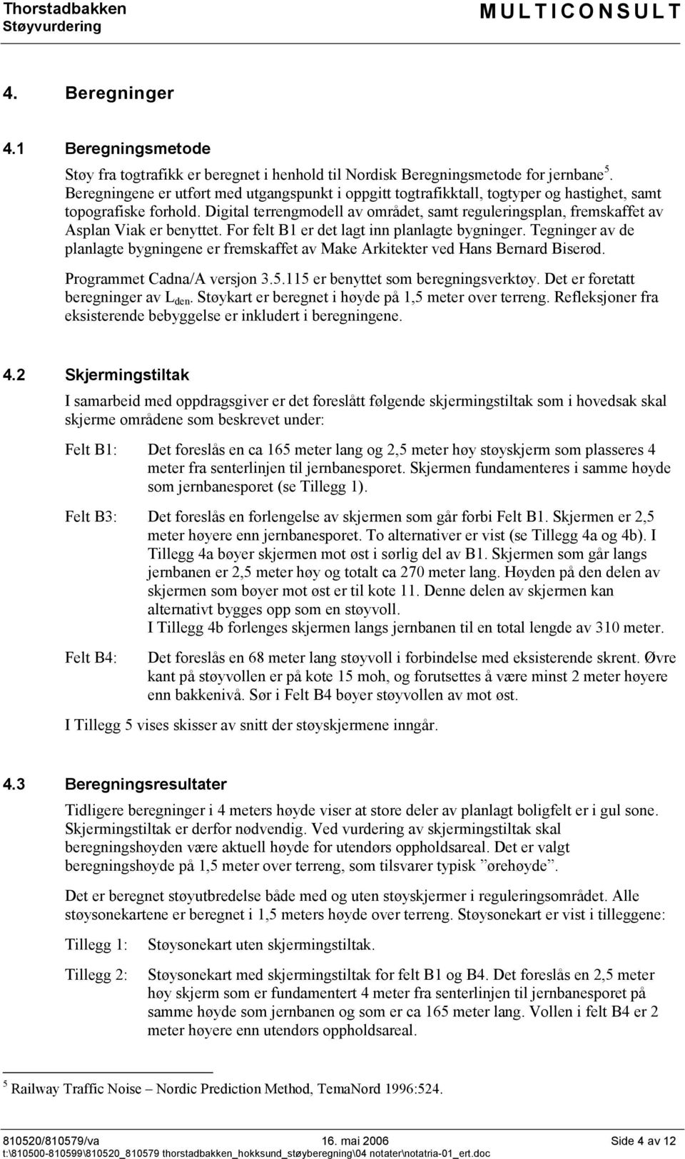 Digital terrengmodell av området, samt reguleringsplan, fremskaffet av Asplan Viak er benyttet. For felt B1 er det lagt inn planlagte bygninger.