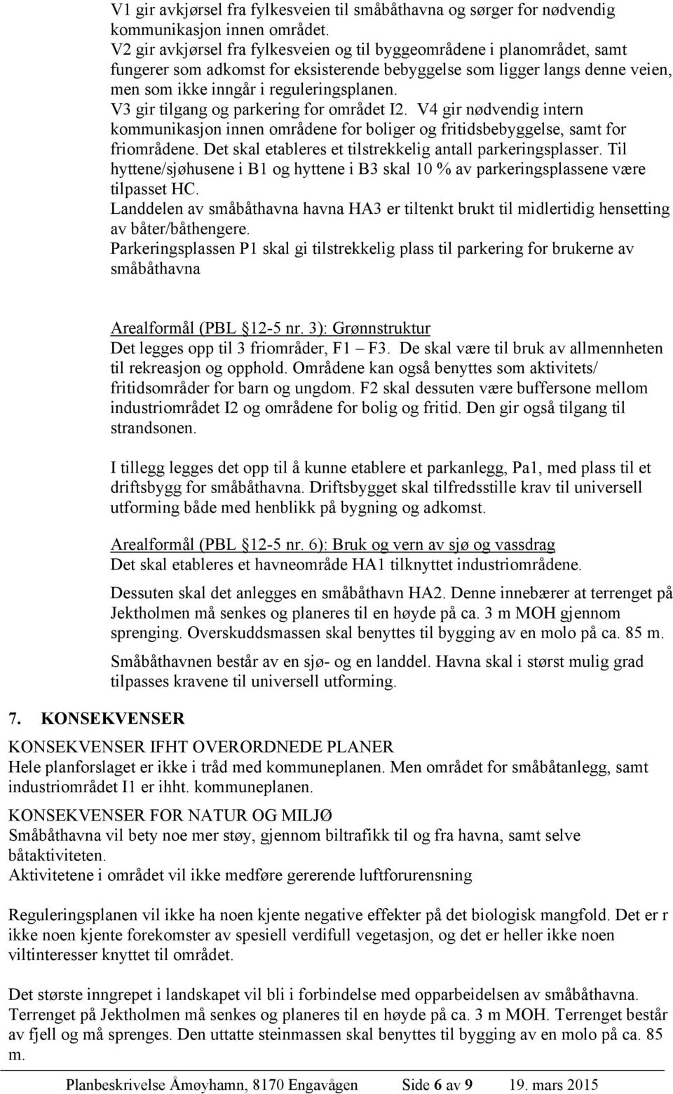 V3 gir tilgang og parkering for området I2. V4 gir nødvendig intern kommunikasjon innen områdene for boliger og fritidsbebyggelse, samt for friområdene.