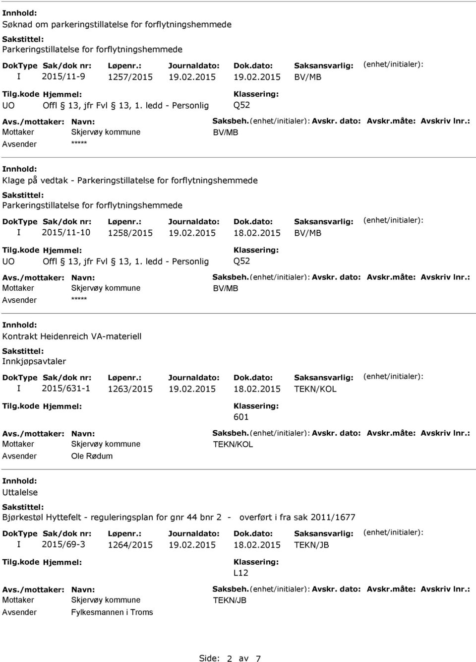 måte: Avskriv lnr.: nnhold: Kontrakt Heidenreich VA-materiell nnkjøpsavtaler 2015/631-1 1263/2015 TEKN/KOL 601 Avs./mottaker: Navn: Saksbeh. Avskr. dato: Avskr.måte: Avskriv lnr.: TEKN/KOL Ole Rødum nnhold: ttalelse Bjørkestøl Hyttefelt - reguleringsplan for gnr 44 bnr 2 - overført i fra sak 2011/1677 2015/69-3 1264/2015 L12 Avs.