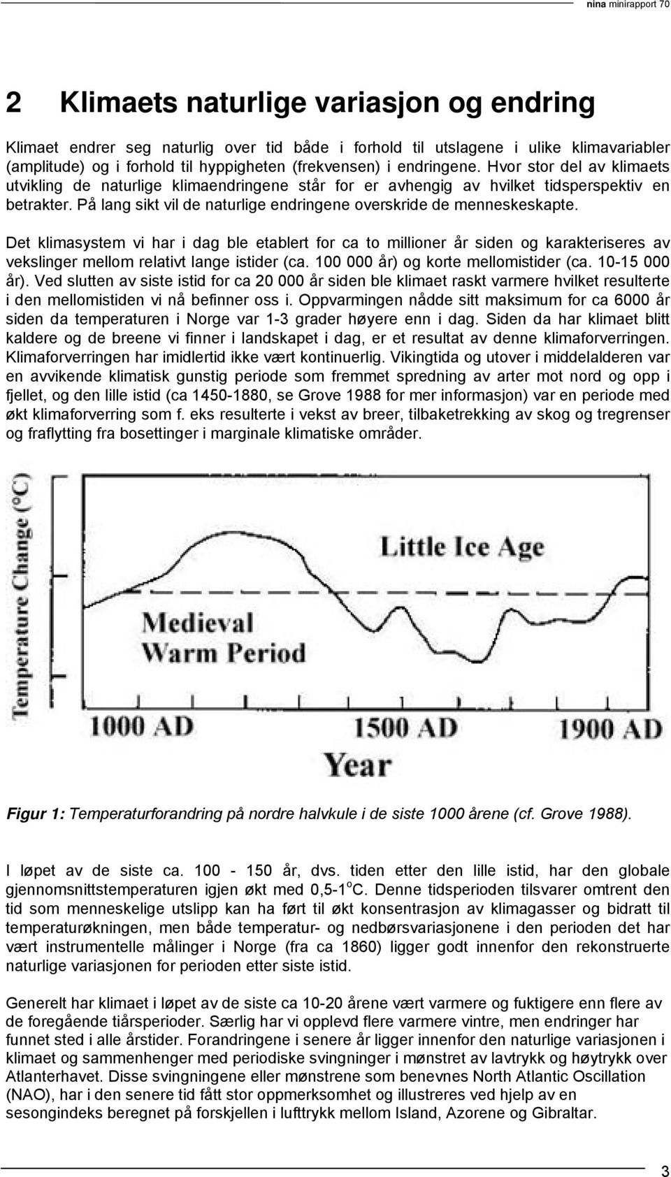 Det klimasystem vi har i dag ble etablert for ca to millioner år siden og karakteriseres av vekslinger mellom relativt lange istider (ca. 100 000 år) og korte mellomistider (ca. 10-15 000 år).