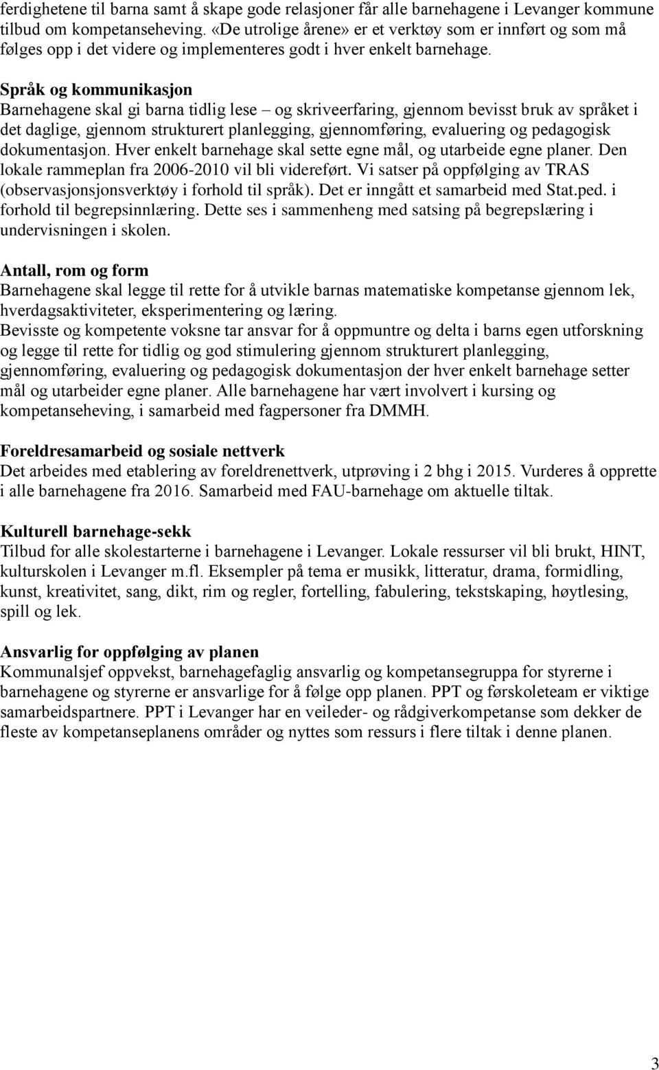 Språk og kommunikasjon Barnehagene skal gi barna tidlig lese og skriveerfaring, gjennom bevisst bruk av språket i det daglige, gjennom strukturert planlegging, gjennomføring, evaluering og pedagogisk