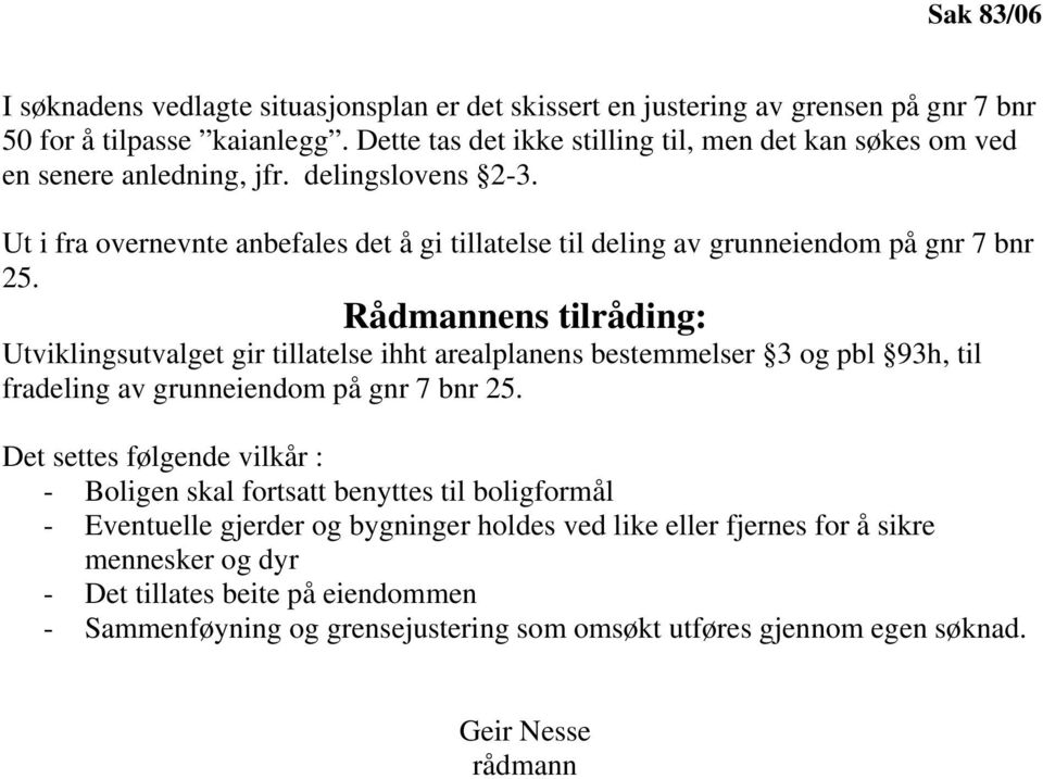 Ut i fra overnevnte anbefales det å gi tillatelse til deling av grunneiendom på gnr 7 bnr 25.