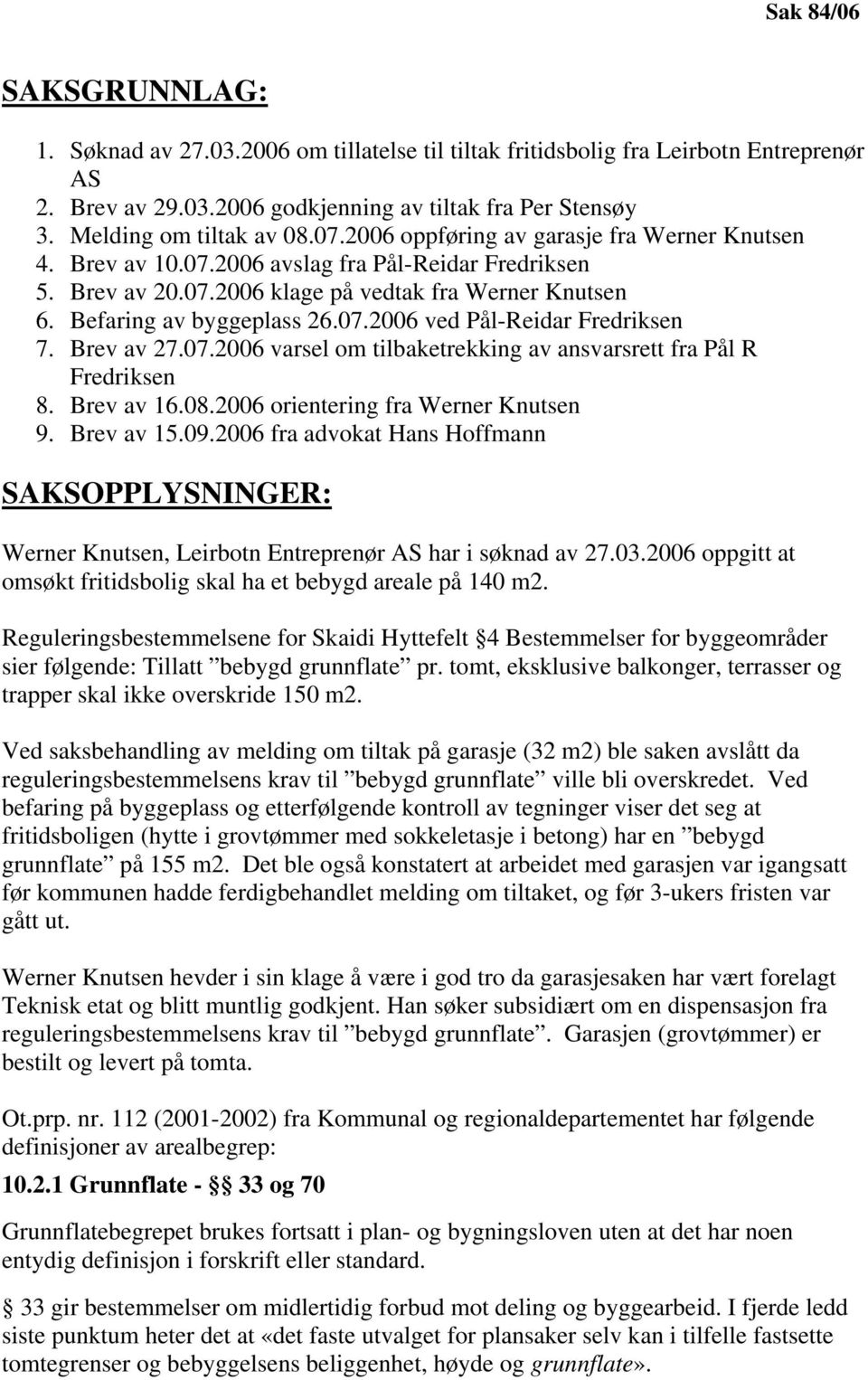 Befaring av byggeplass 26.07.2006 ved Pål-Reidar Fredriksen 7. Brev av 27.07.2006 varsel om tilbaketrekking av ansvarsrett fra Pål R Fredriksen 8. Brev av 16.08.2006 orientering fra Werner Knutsen 9.