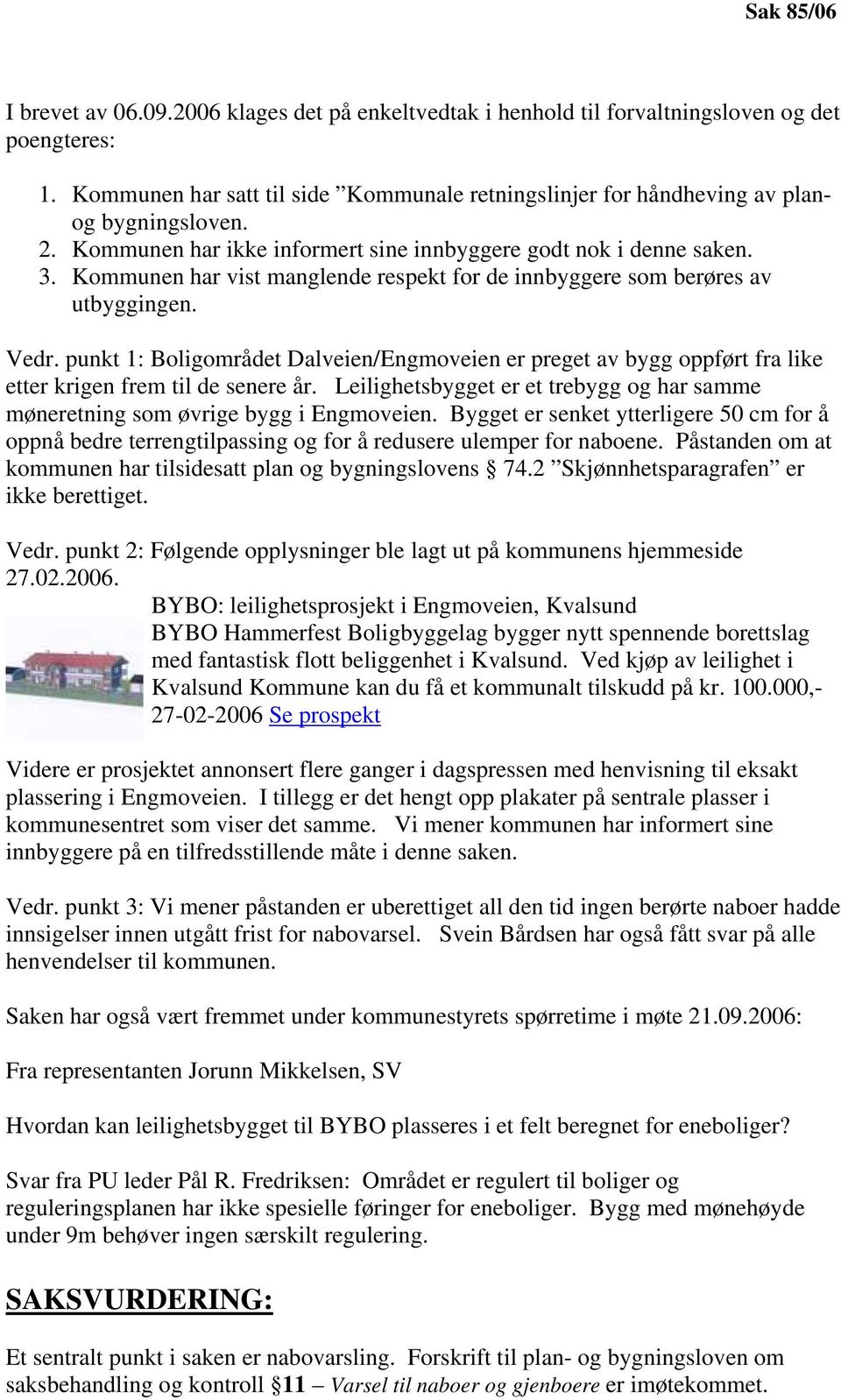 Kommunen har vist manglende respekt for de innbyggere som berøres av utbyggingen. Vedr. punkt 1: Boligområdet Dalveien/Engmoveien er preget av bygg oppført fra like etter krigen frem til de senere år.