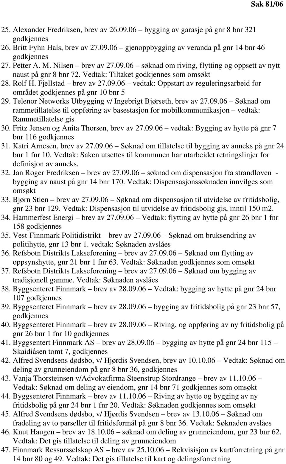 Telenor Networks Utbygging v/ Ingebrigt Bjørseth, brev av 27.09.06 Søknad om rammetillatelse til oppføring av basestasjon for mobilkommunikasjon vedtak: Rammetillatelse gis 30.