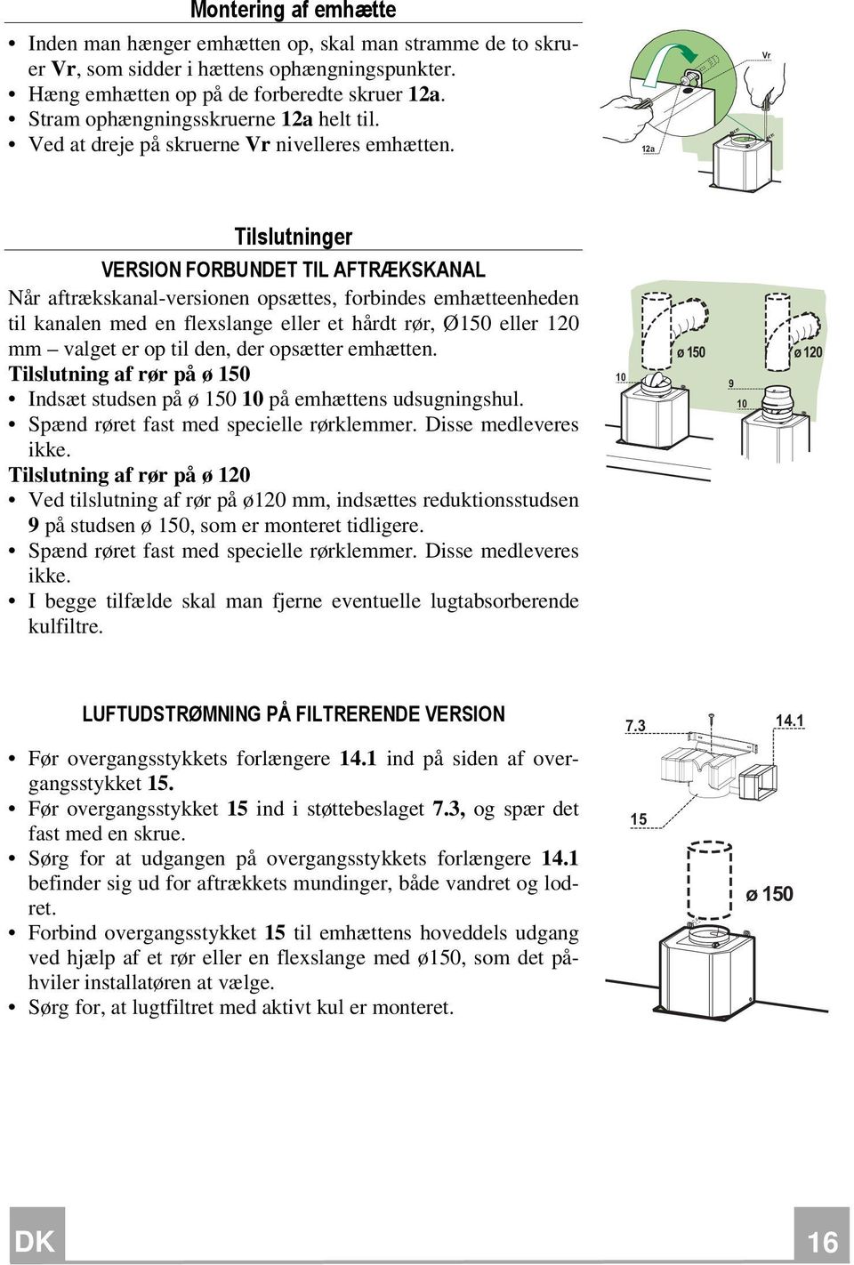 12a Vr Tilslutninger VERSION FORBUNDET TIL AFTRÆKSKANAL Når aftrækskanal-versionen opsættes, forbindes emhætteenheden til kanalen med en flexslange eller et hårdt rør, Ø150 eller 120 mm valget er op