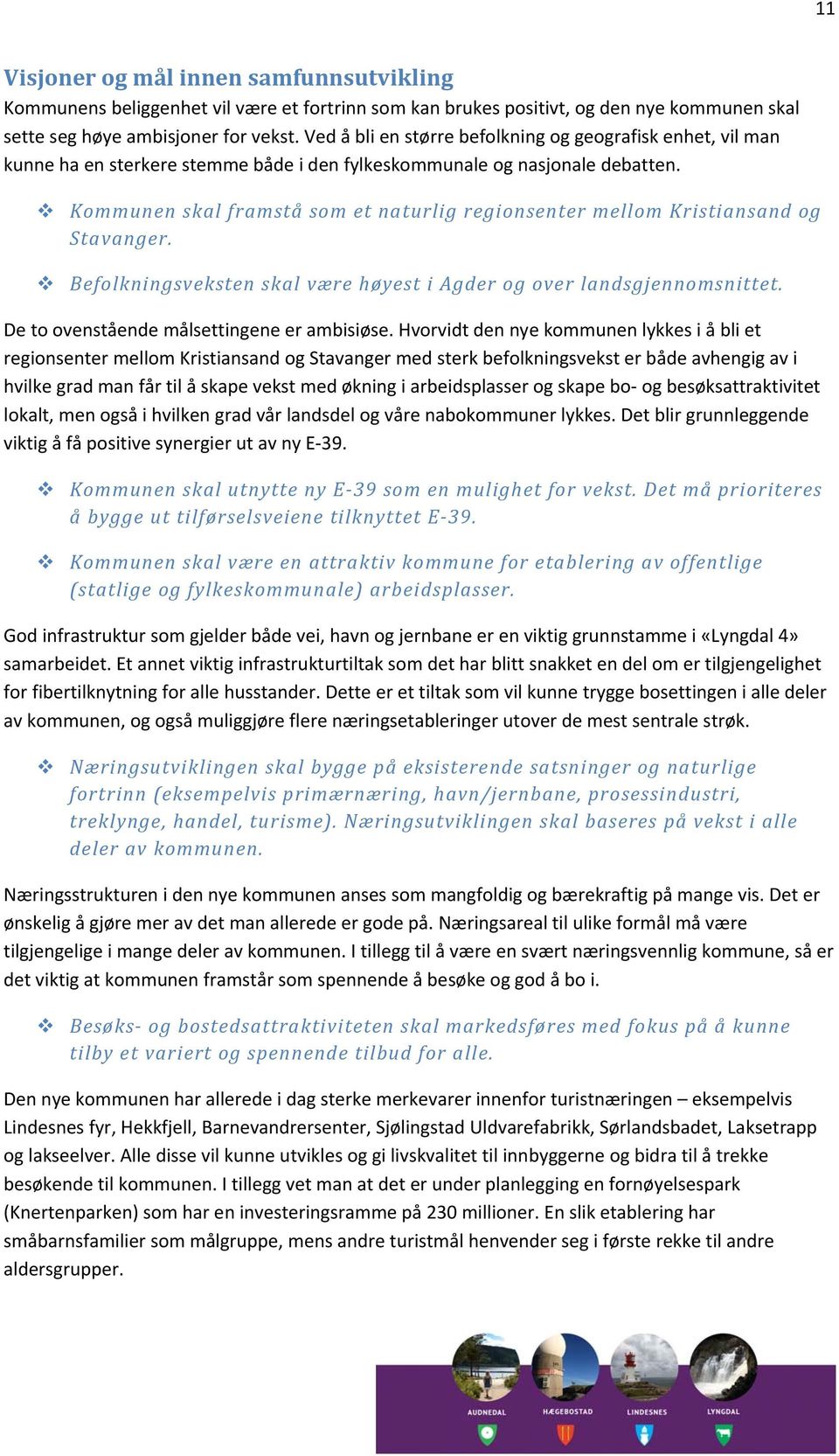 Kommunen skal framstå som et naturlig regionsenter mellom Kristiansand og Stavanger. Befolkningsveksten skal være høyest i Agder og over landsgjennomsnittet.