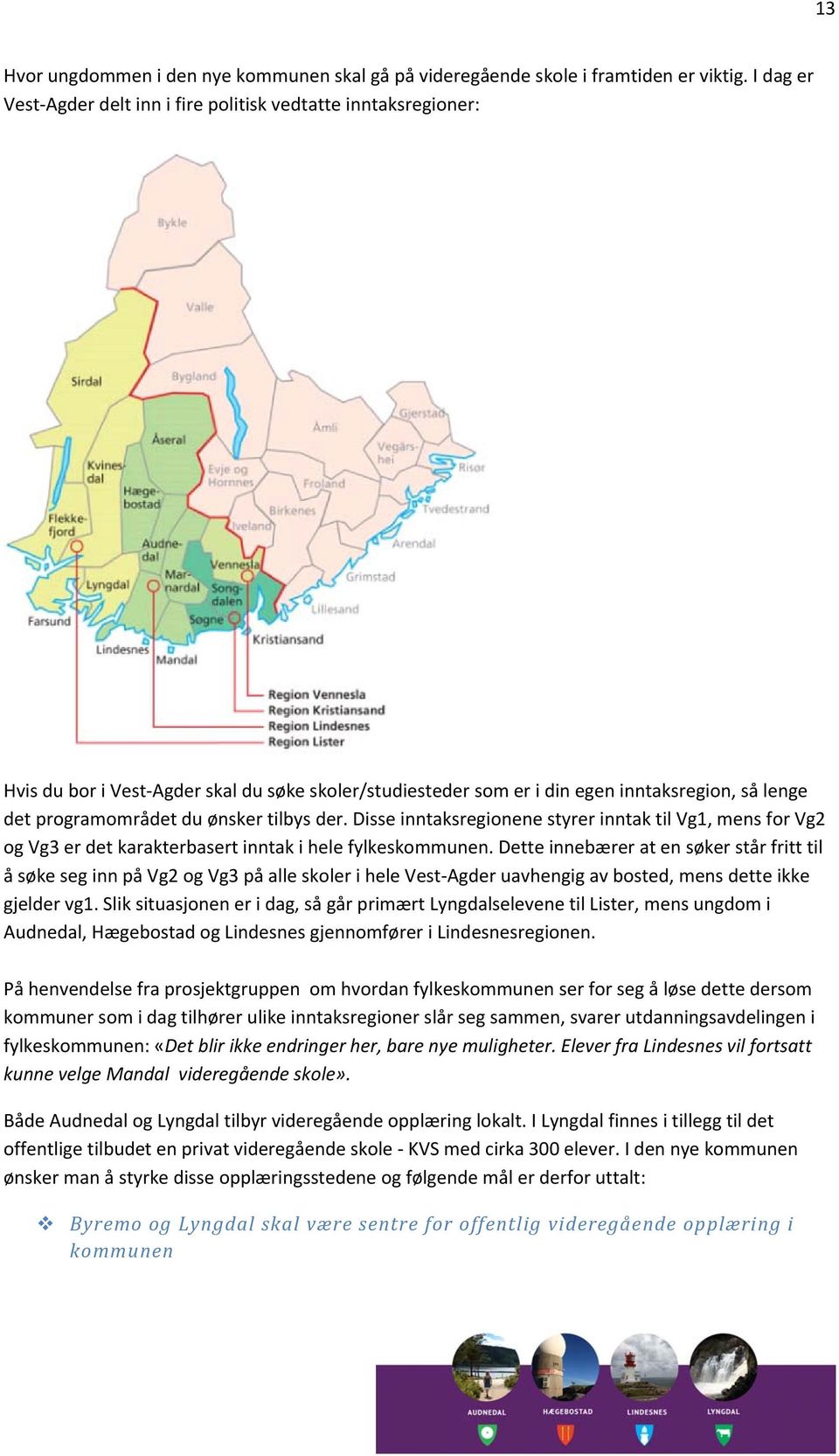 tilbys der. Disse inntaksregionene styrer inntak til Vg1, mens for Vg2 og Vg3 er det karakterbasert inntak i hele fylkeskommunen.